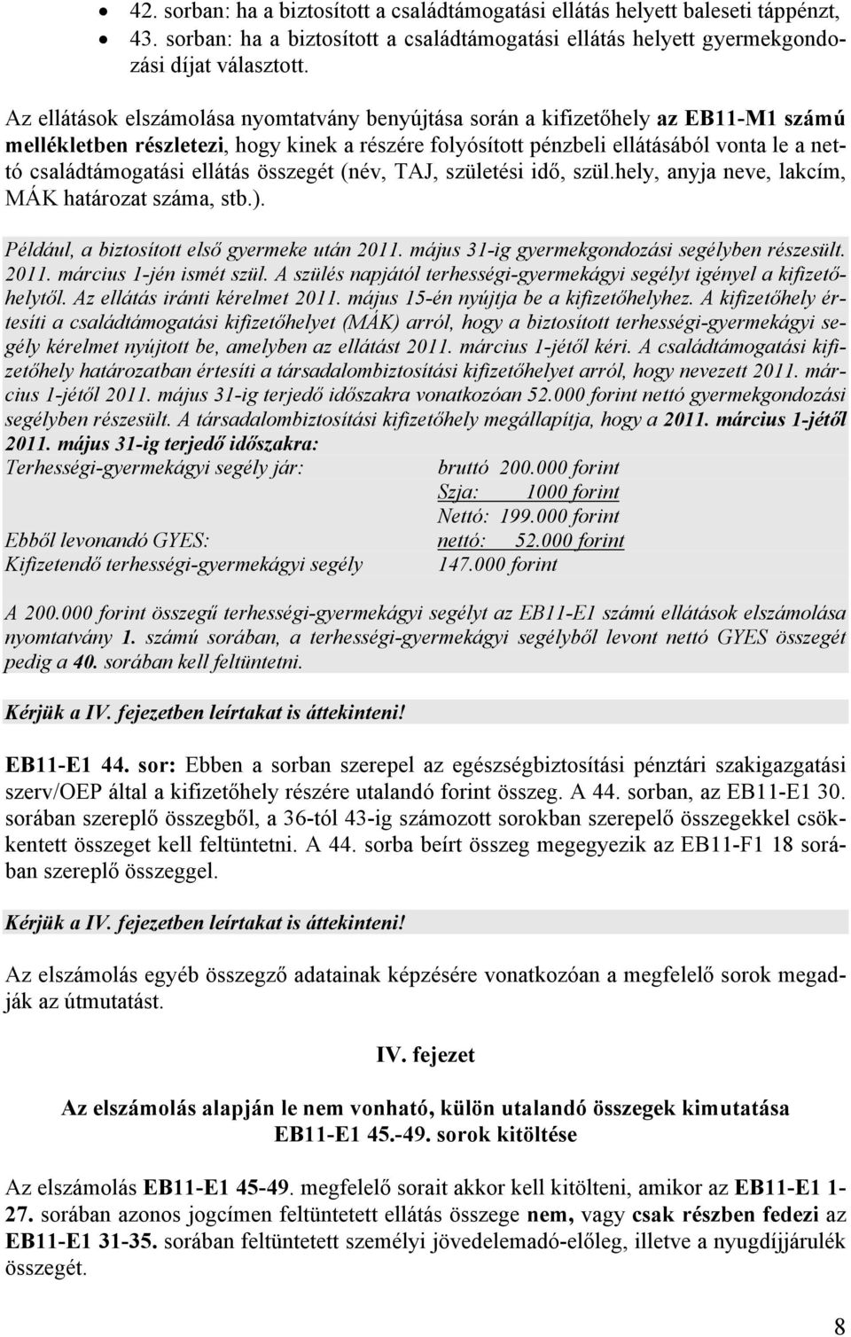 ellátás összegét (név, TAJ, születési idő, szül.hely, anyja neve, lakcím, MÁK határozat száma, stb.). Például, a biztosított első gyermeke után 2011. május 31-ig gyermekgondozási segélyben részesült.