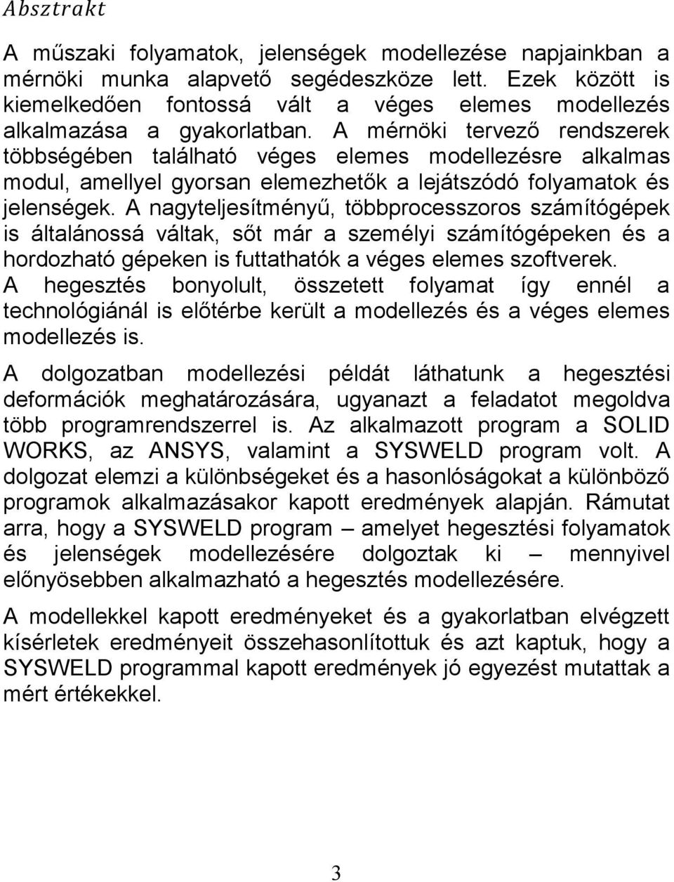 A mérnöki tervező rendszerek többségében található véges elemes modellezésre alkalmas modul, amellyel gyorsan elemezhetők a lejátszódó folyamatok és jelenségek.