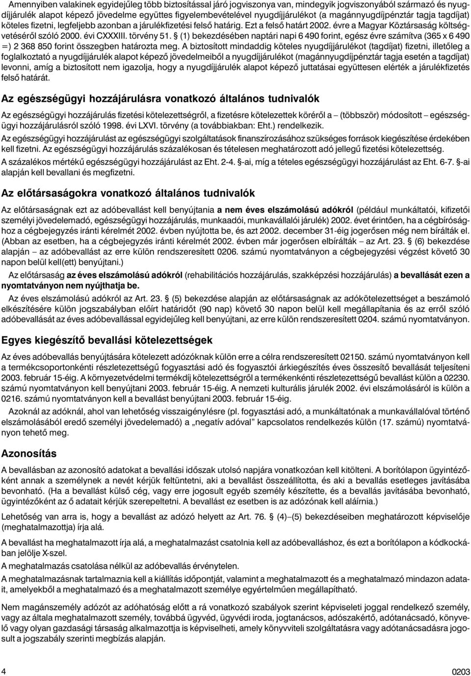 törvény 51. (1) bekezdésében naptári napi 6 490 forint, egész évre számítva (365 x 6 490 =) 2 368 850 forint összegben határozta meg.