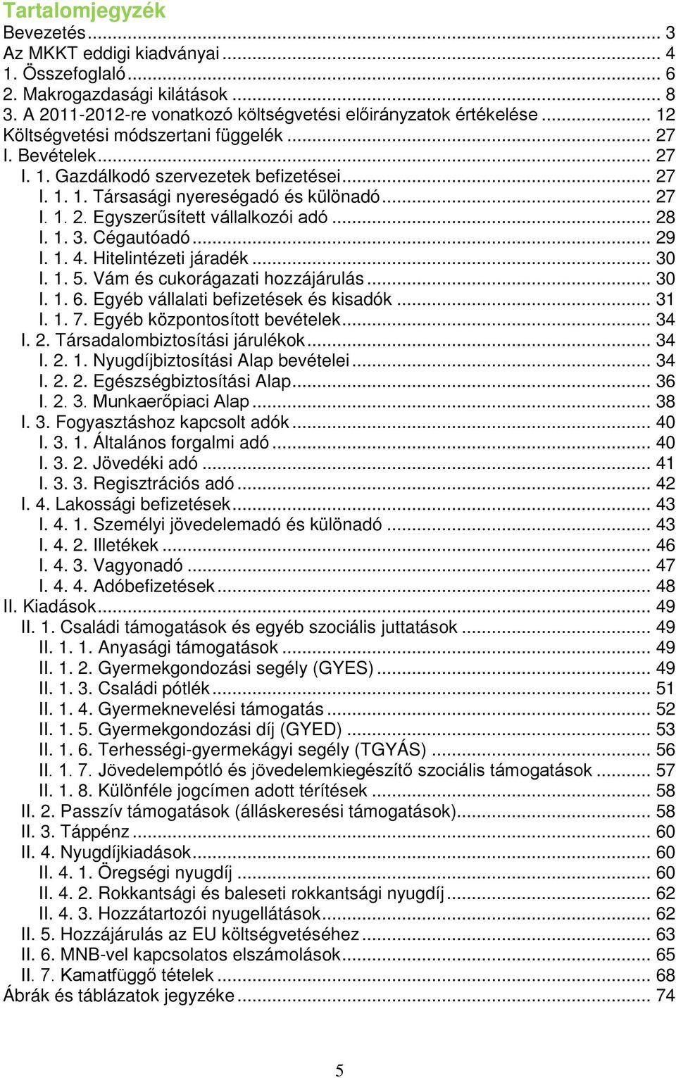 1. 3. Cégauóadó... 29 I. 1. 4. Hielinézei járadék... 30 I. 1. 5. Vám és cukorágazai hozzájárulás... 30 I. 1. 6. Egyéb vállalai befizeések és kisadók... 31 I. 1. 7. Egyéb közponosío bevéelek... 34 I.