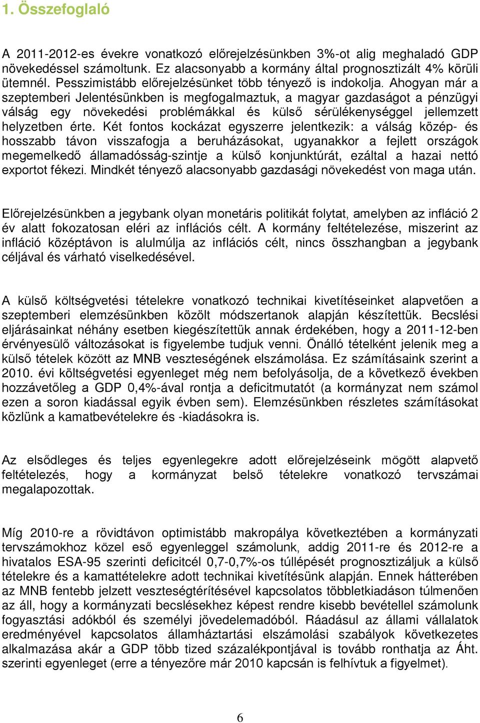 Ahogyan már a szepemberi Jelenésünkben is megfogalmazuk, a magyar gazdaságo a pénzügyi válság egy növekedési problémákkal és külső sérülékenységgel jellemze helyzeben ére.