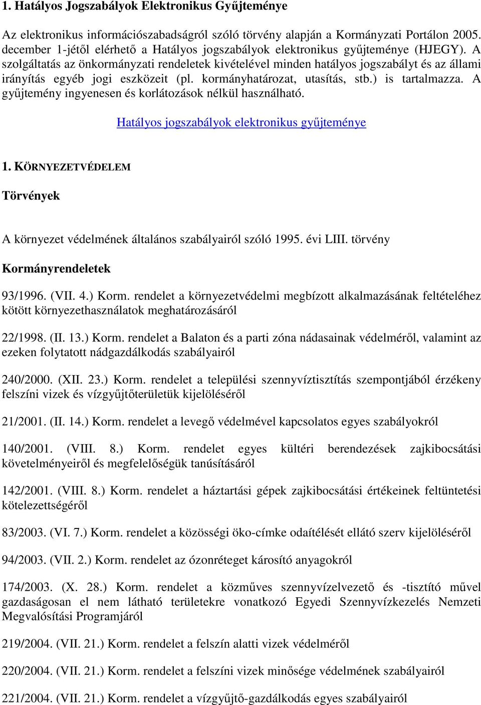 A szolgáltatás az önkormányzati rendeletek kivételével minden hatályos jogszabályt és az állami irányítás egyéb jogi eszközeit (pl. kormányhatározat, utasítás, stb.) is tartalmazza.