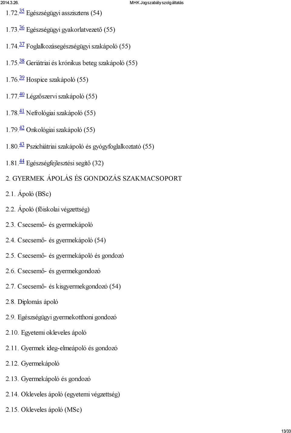 44 Egészségfejlesztési segítő (32) 2. GYERMEK ÁPOLÁS ÉS GONDOZÁS SZAKMACSOPORT 2.1. Ápoló (BSc) 2.2. Ápoló (főiskolai végzettség) 2.3. Csecsemő- és gyermekápoló 2.4. Csecsemő- és gyermekápoló (54) 2.