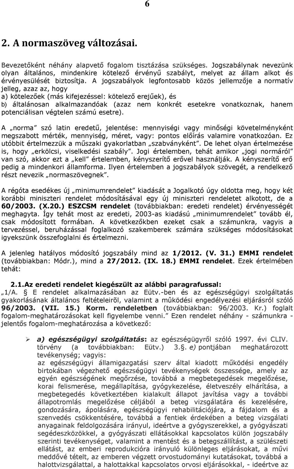 A jogszabályok legfontosabb közös jellemzője a normatív jelleg, azaz az, hogy a) kötelezőek (más kifejezéssel: kötelező erejűek), és b) általánosan alkalmazandóak (azaz nem konkrét esetekre