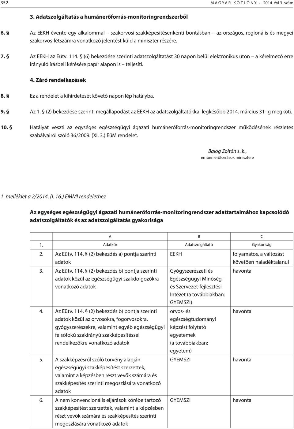 (6) bekezdése szerinti adatszolgáltatást 30 napon belül elektronikus úton a kérelmező erre irányuló írásbeli kérésére papír alapon is teljesíti. 4. Záró rendelkezések 8.