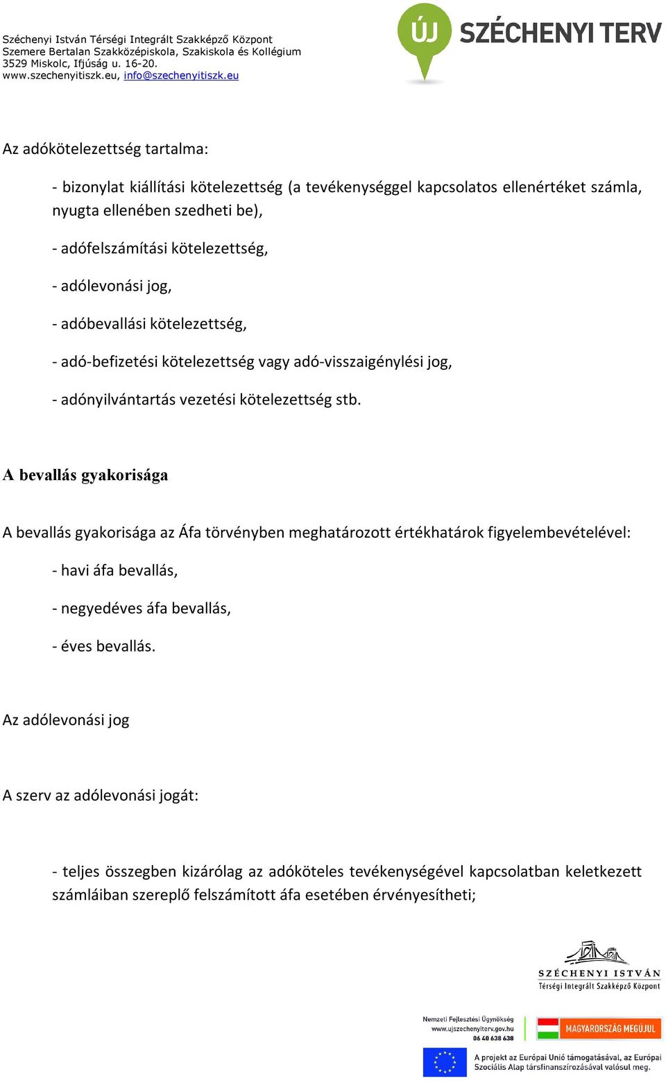 A bevallás gyakorisága A bevallás gyakorisága az Áfa törvényben meghatározott értékhatárok figyelembevételével: - havi áfa bevallás, - negyedéves áfa bevallás, - éves bevallás.