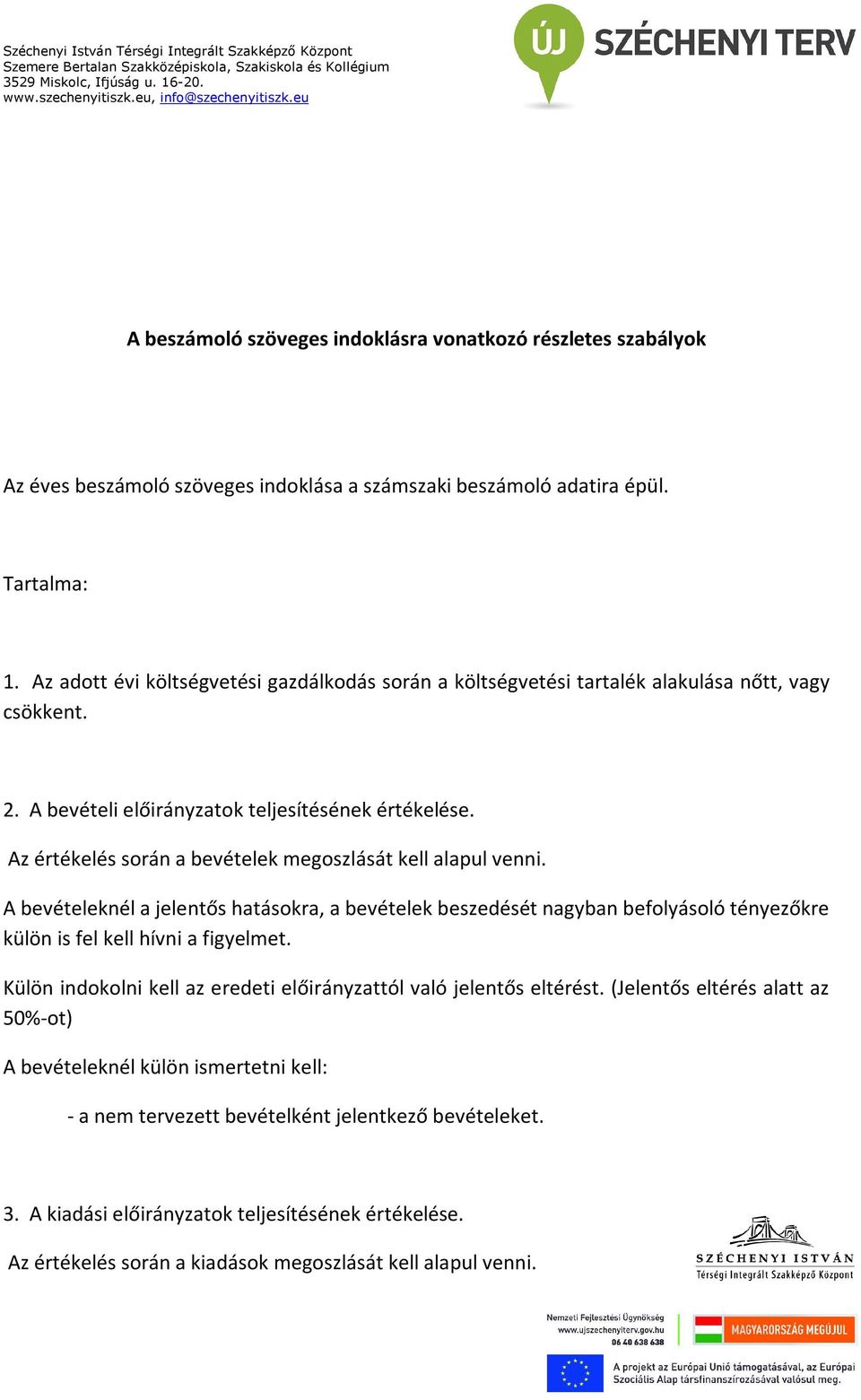 Az értékelés során a bevételek megoszlását kell alapul venni. A bevételeknél a jelentős hatásokra, a bevételek beszedését nagyban befolyásoló tényezőkre külön is fel kell hívni a figyelmet.