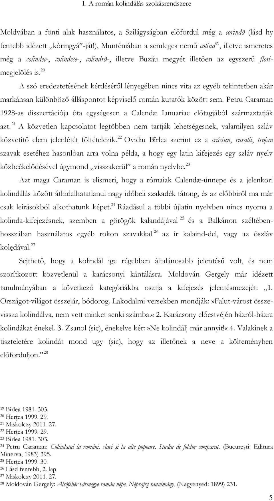 20 A szó eredeztetésének kérdéséről lényegében nincs vita az egyéb tekintetben akár markánsan különböző álláspontot képviselő román kutatók között sem.