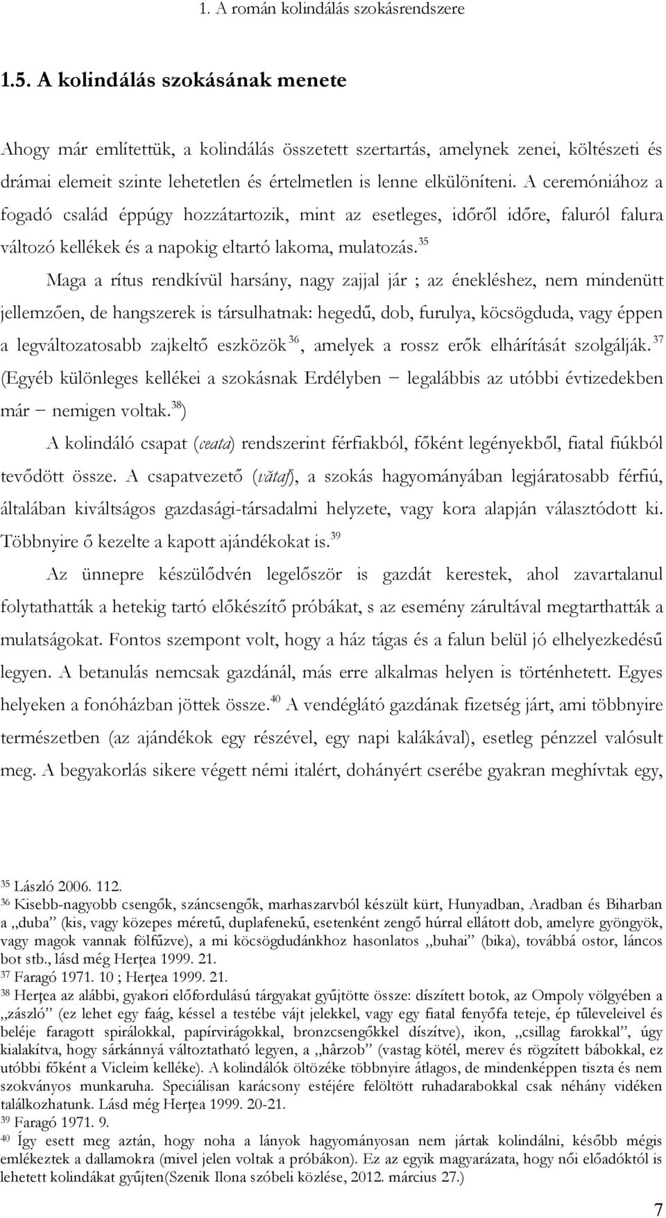 A ceremóniához a fogadó család éppúgy hozzátartozik, mint az esetleges, időről időre, faluról falura változó kellékek és a napokig eltartó lakoma, mulatozás.