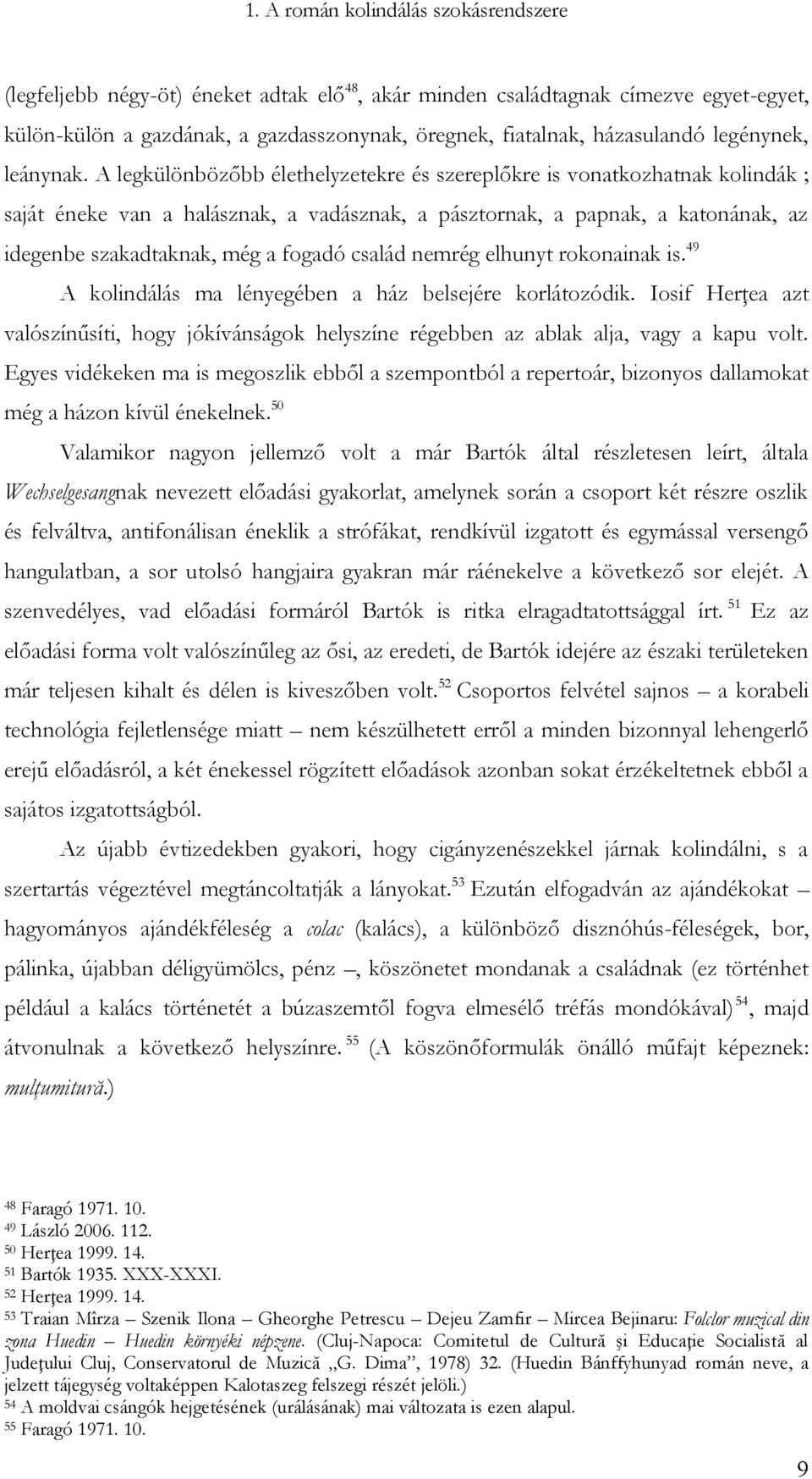 A legkülönbözőbb élethelyzetekre és szereplőkre is vonatkozhatnak kolindák ; saját éneke van a halásznak, a vadásznak, a pásztornak, a papnak, a katonának, az idegenbe szakadtaknak, még a fogadó