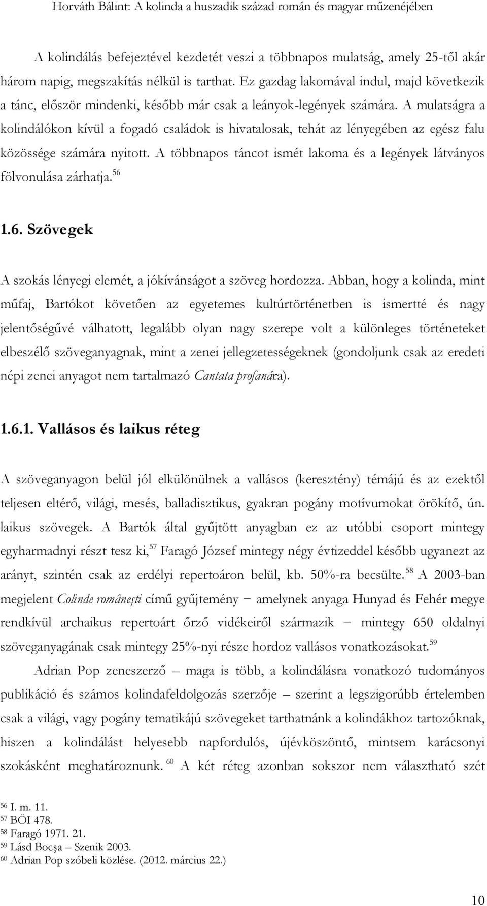 A mulatságra a kolindálókon kívül a fogadó családok is hivatalosak, tehát az lényegében az egész falu közössége számára nyitott.