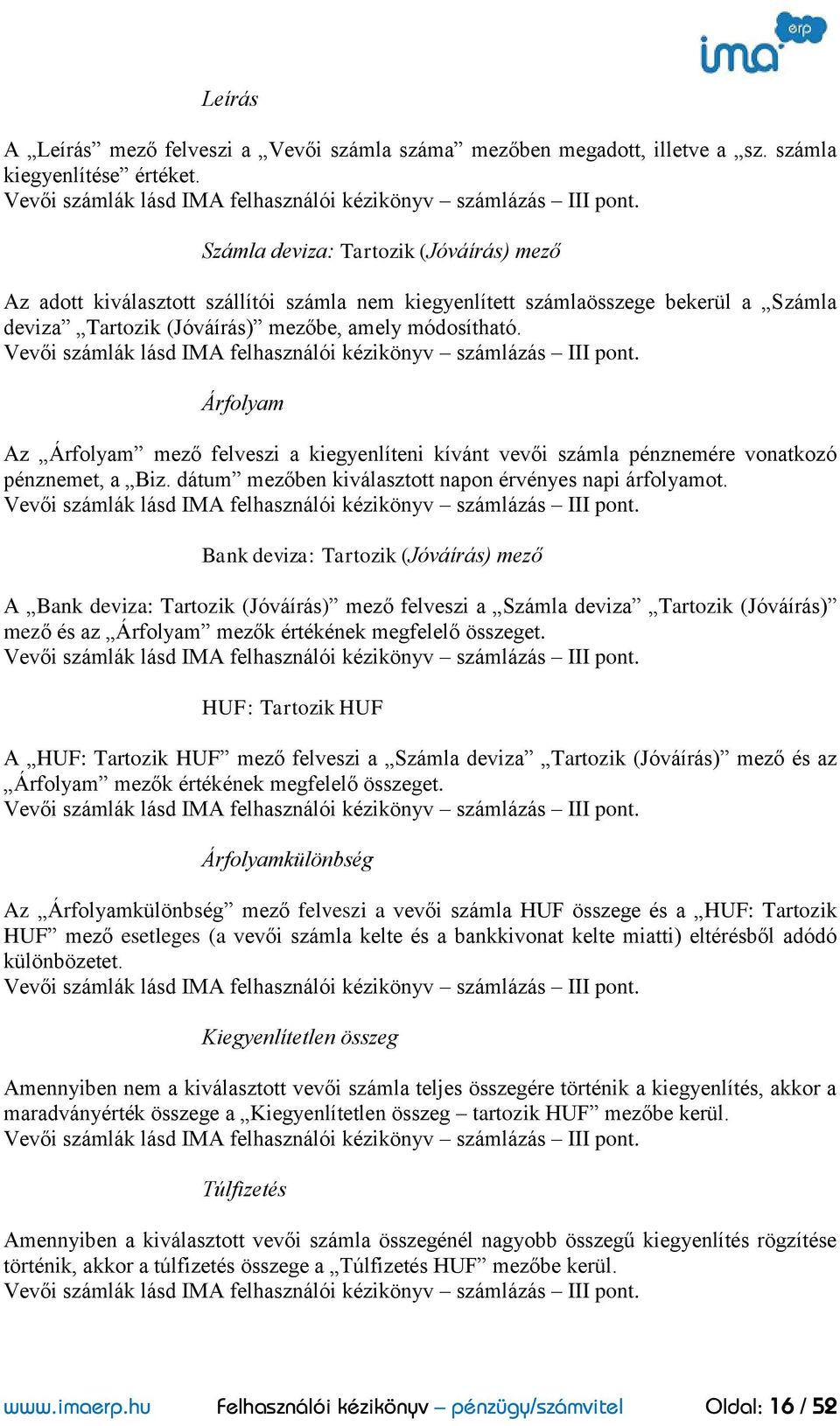 Vevői számlák lásd IMA felhasználói kézikönyv számlázás III pont. Árfolyam Az Árfolyam mező felveszi a kiegyenlíteni kívánt vevői számla pénznemére vonatkozó pénznemet, a Biz.