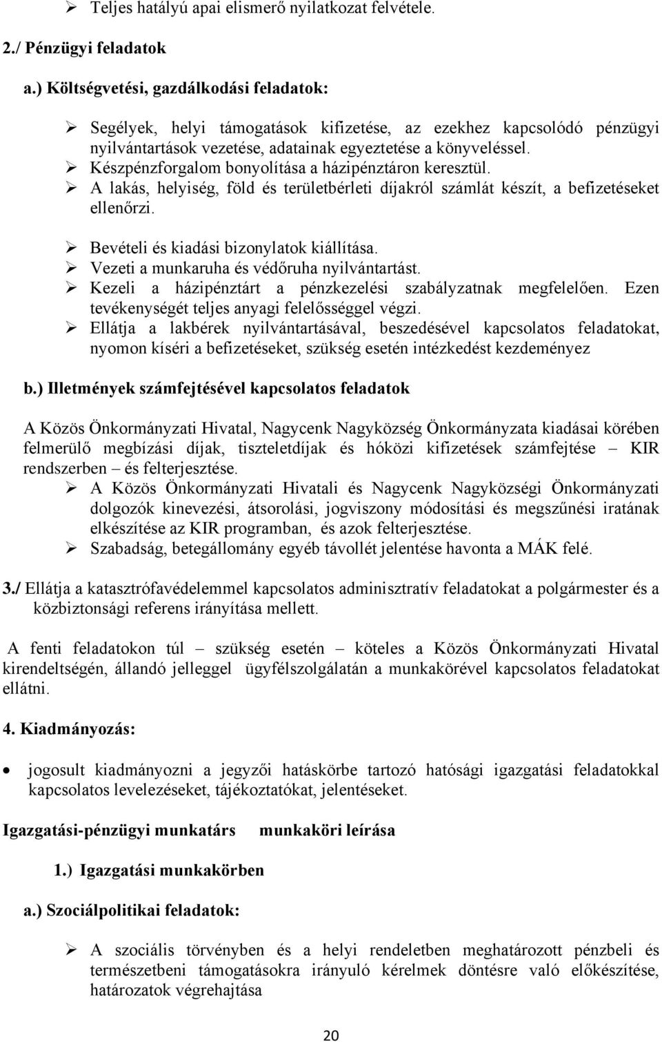 Készpénzforgalom bonyolítása a házipénztáron keresztül. A lakás, helyiség, föld és területbérleti díjakról számlát készít, a befizetéseket ellenőrzi. Bevételi és kiadási bizonylatok kiállítása.