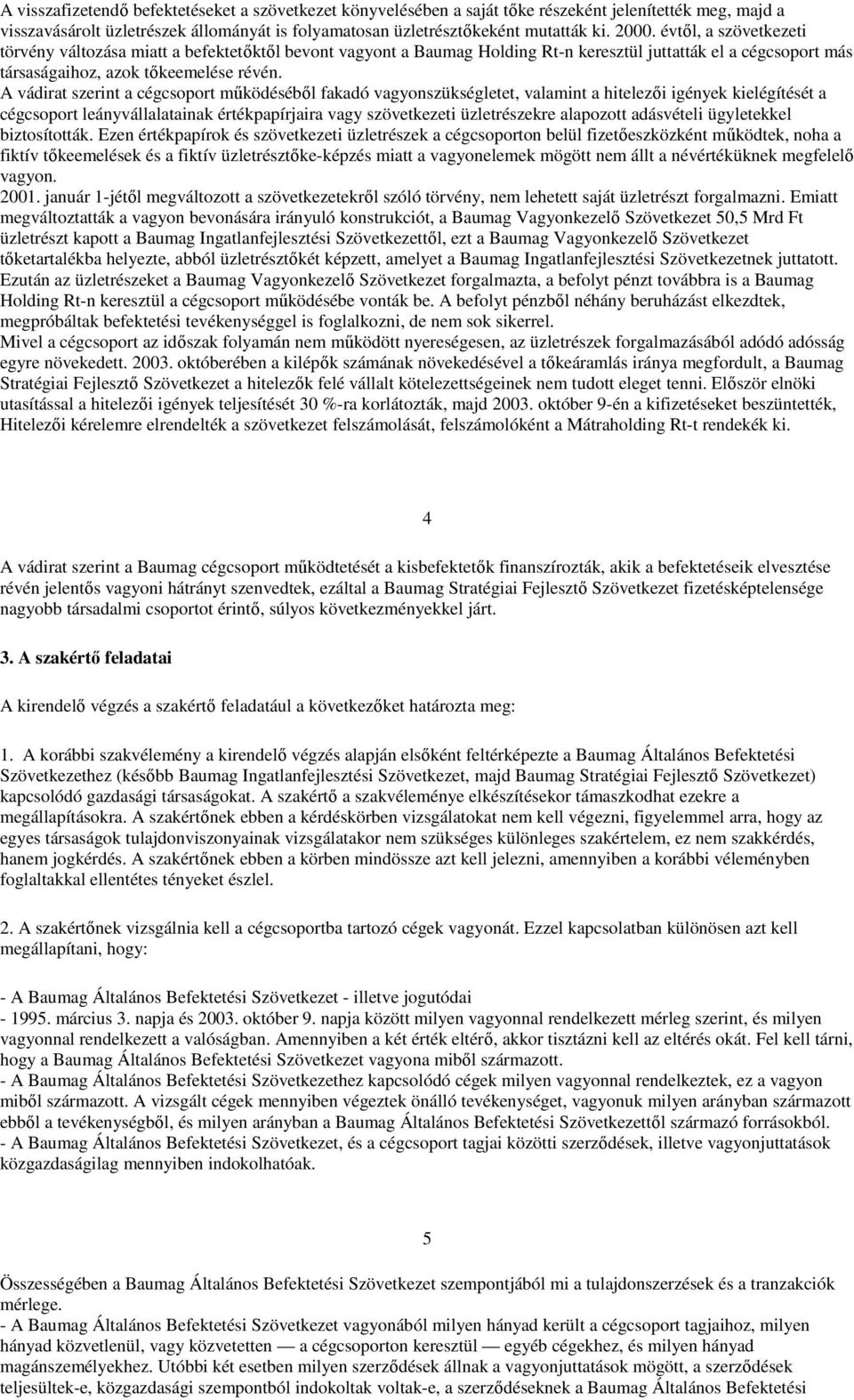 A vádirat szerint a cégcsoport működéséből fakadó vagyonszükségletet, valamint a hitelezői igények kielégítését a cégcsoport leányvállalatainak értékpapírjaira vagy szövetkezeti üzletrészekre