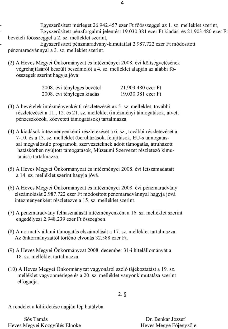 évi költségvetésének végrehajtásáról készült beszámolót a 4. sz. melléklet alapján az alábbi főösszegek szerint hagyja jóvá: 2008. évi tényleges bevétel 21.903.480 ezer Ft 2008.