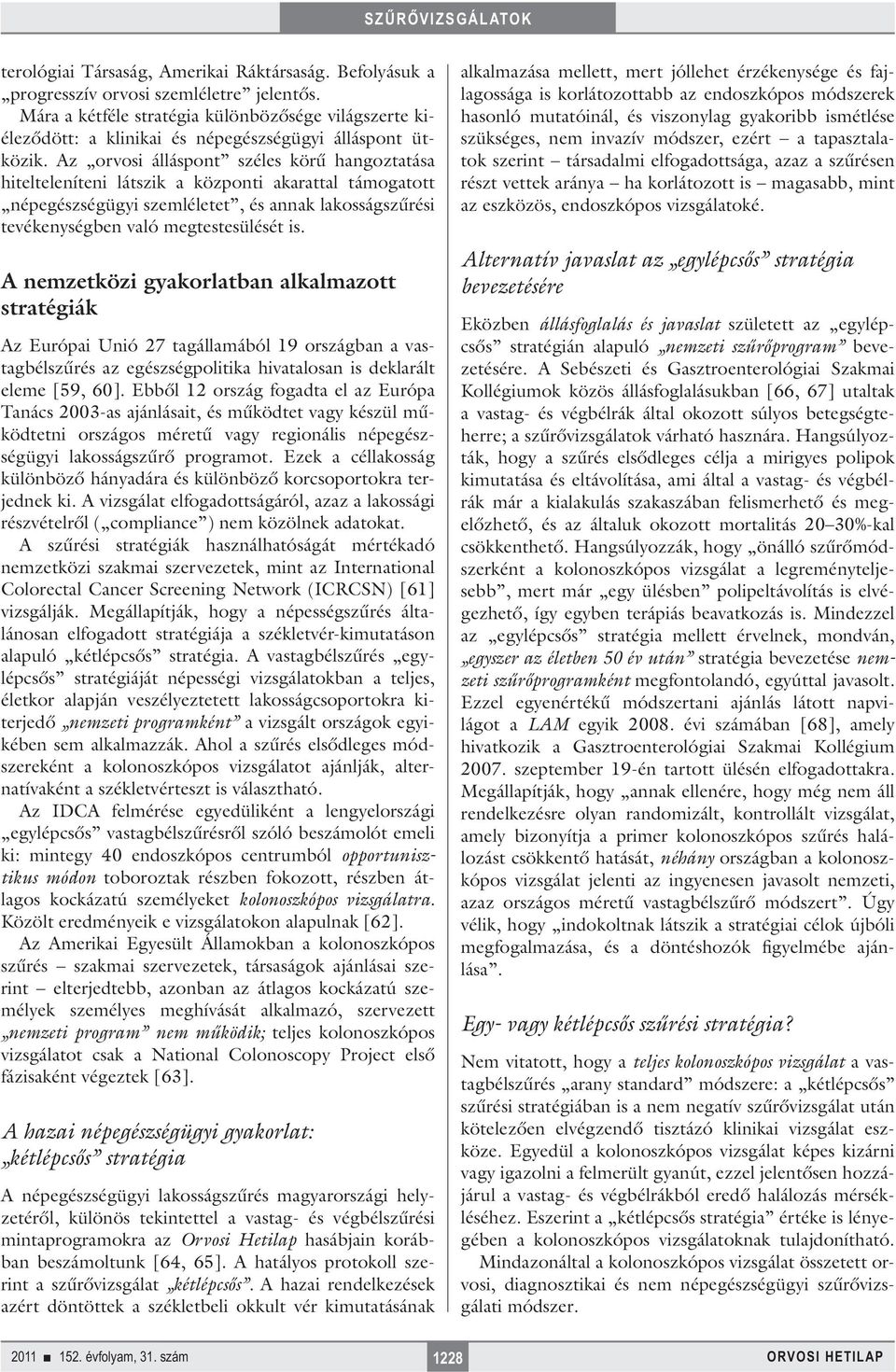 Az orvosi álláspont széles körű hangoztatása hitelteleníteni látszik a központi akarattal támogatott népegészségügyi szemléletet, és annak lakosságszűrési tevékenységben való megtestesülését is.