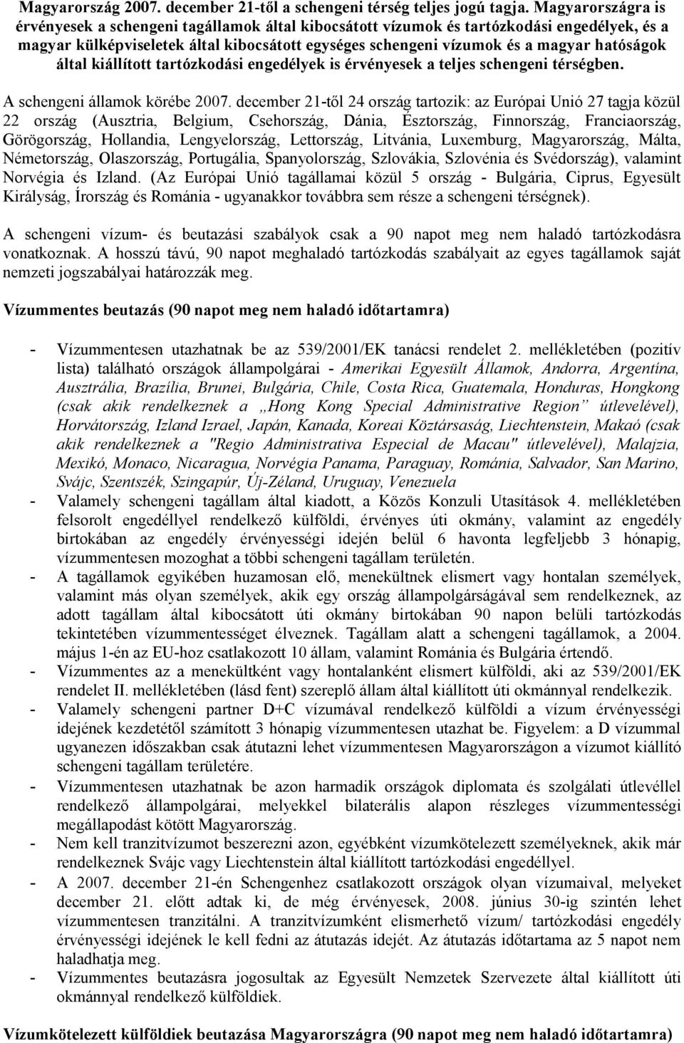 hatóságok által kiállított tartózkodási engedélyek is érvényesek a teljes schengeni térségben. A schengeni államok körébe 2007.