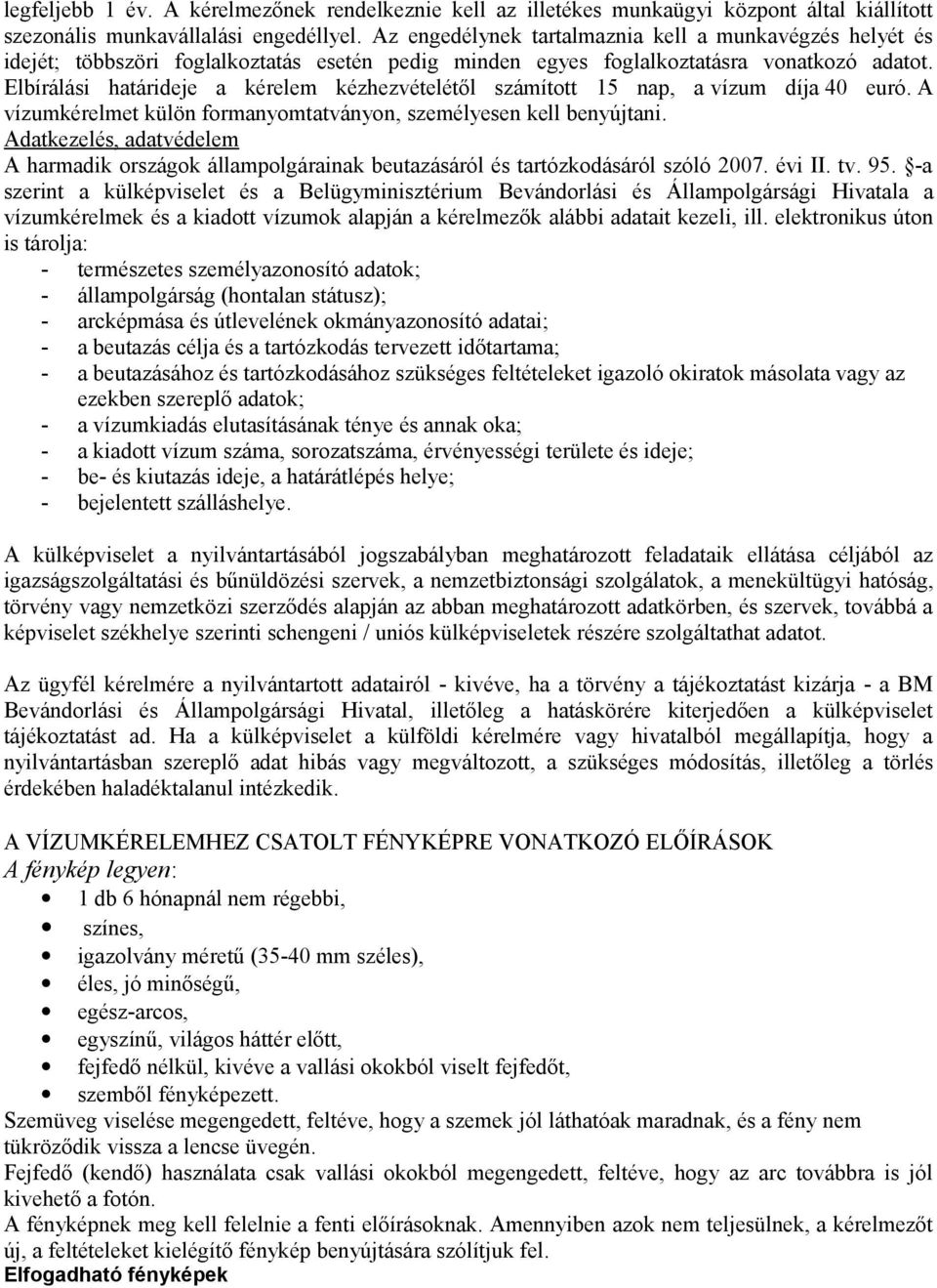 Elbírálási határideje a kérelem kézhezvételétől számított 15 nap, a vízum díja 40 euró. A vízumkérelmet külön formanyomtatványon, személyesen kell benyújtani.