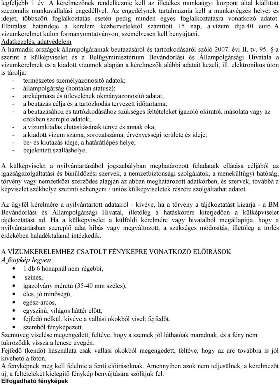 Elbírálási határideje a kérelem kézhezvételétől számított 15 nap, a vízum díja 40 euró. A vízumkérelmet külön formanyomtatványon, személyesen kell benyújtani.