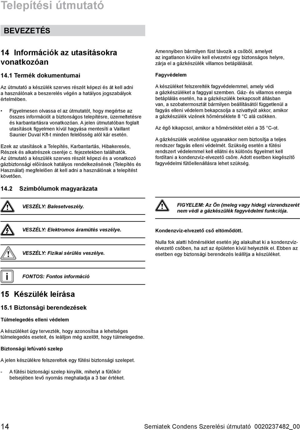 Figyelmesen olvassa el az útmutatót, hogy megértse az összes információt a biztonságos telepítésre, üzemeltetésre és karbantartásra vonatkozóan.