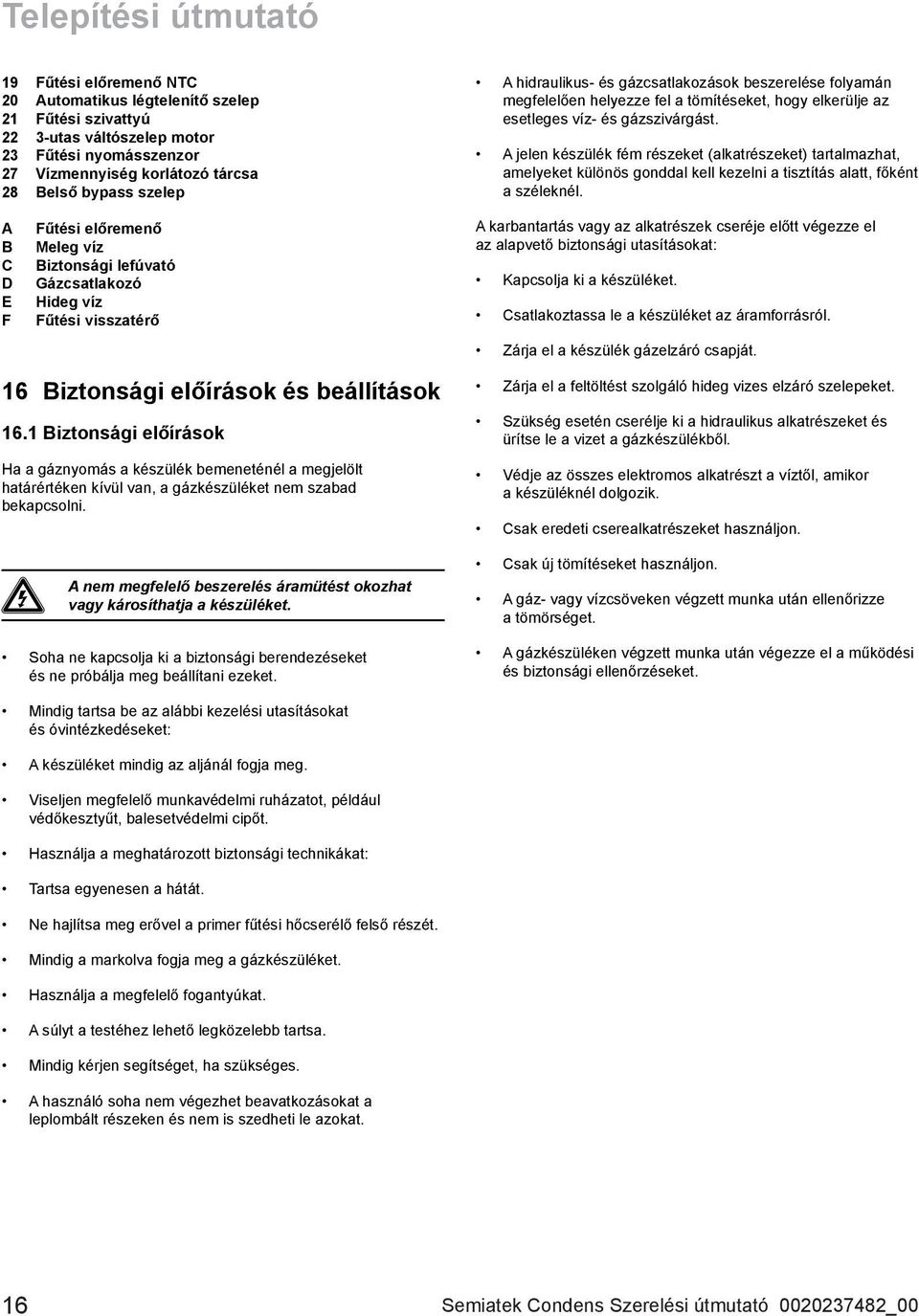 A jelen készülék fém részeket (alkatrészeket) tartalmazhat, amelyeket különös gonddal kell kezelni a tisztítás alatt, főként a széleknél.