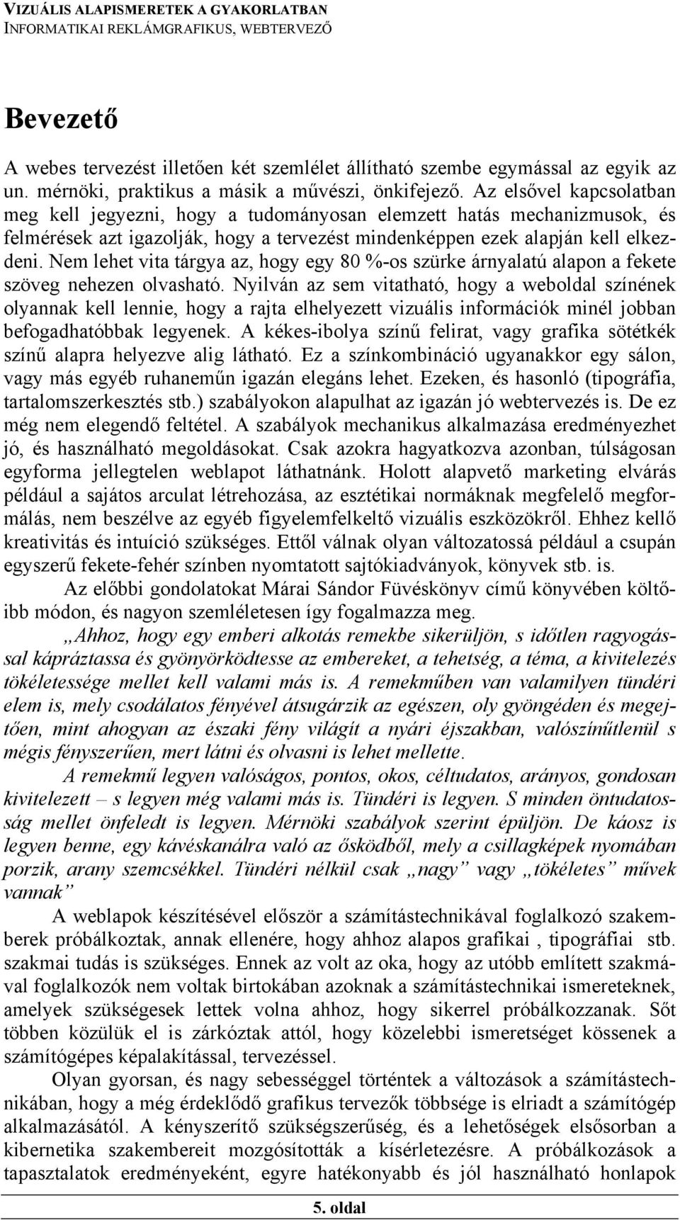 Nem lehet vita tárgya az, hogy egy 80 %-os szürke árnyalatú alapon a fekete szöveg nehezen olvasható.