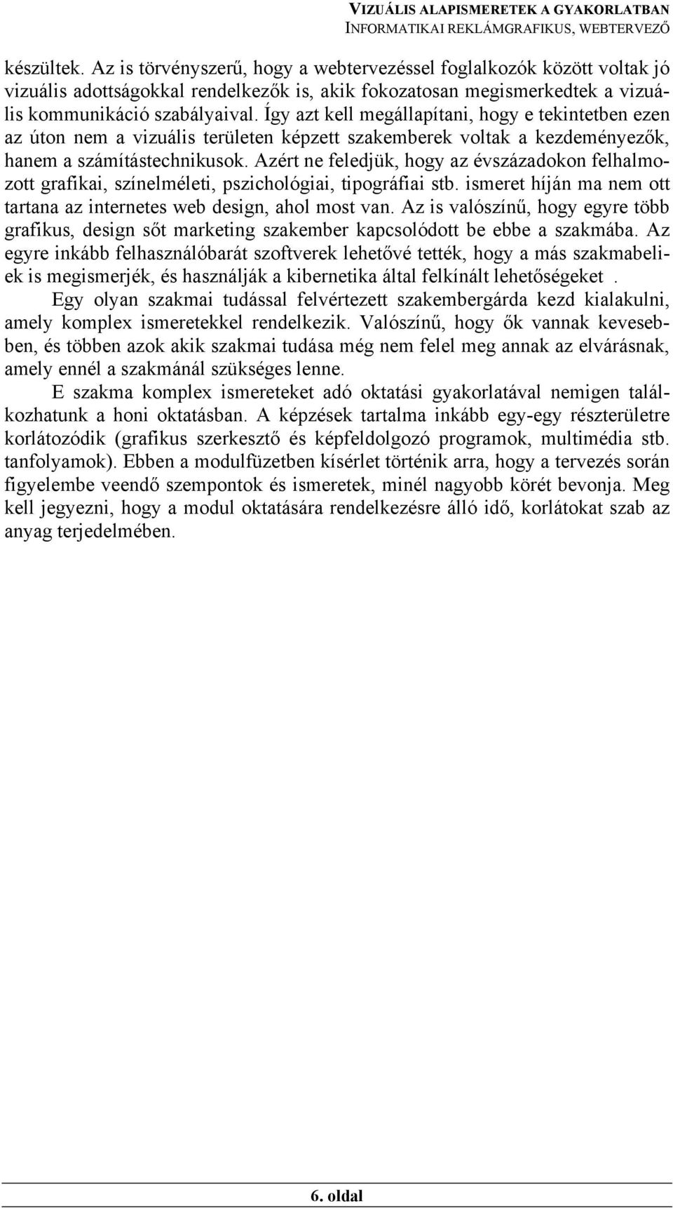 Azért ne feledjük, hogy az évszázadokon felhalmozott grafikai, színelméleti, pszichológiai, tipográfiai stb. ismeret híján ma nem ott tartana az internetes web design, ahol most van.