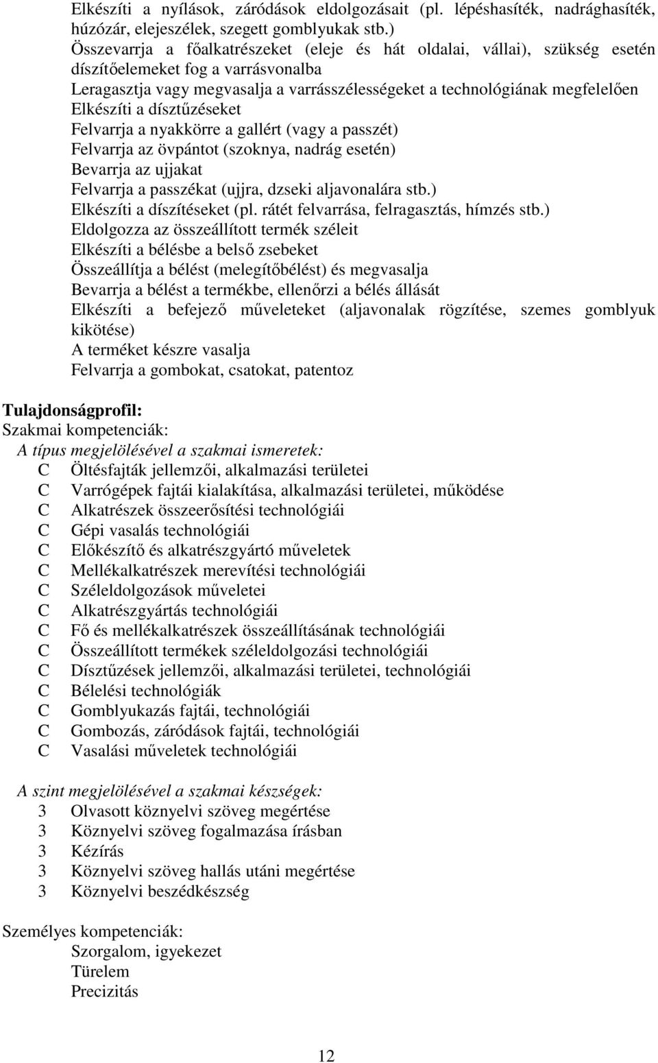 Elkészíti a dísztűzéseket Felvarrja a nyakkörre a gallért (vagy a passzét) Felvarrja az övpántot (szoknya, nadrág esetén) Bevarrja az ujjakat Felvarrja a passzékat (ujjra, dzseki aljavonalára stb.