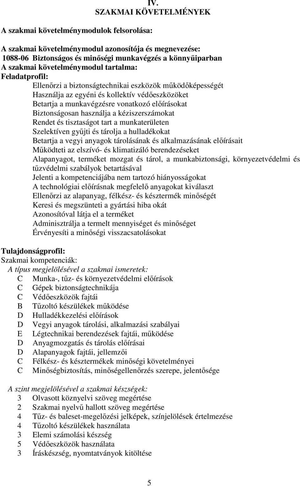 a biztonságtechnikai eszközök működőképességét Használja az egyéni és kollektív védőeszközöket Betartja a munkavégzésre vonatkozó előírásokat Biztonságosan használja a kéziszerszámokat Rendet és