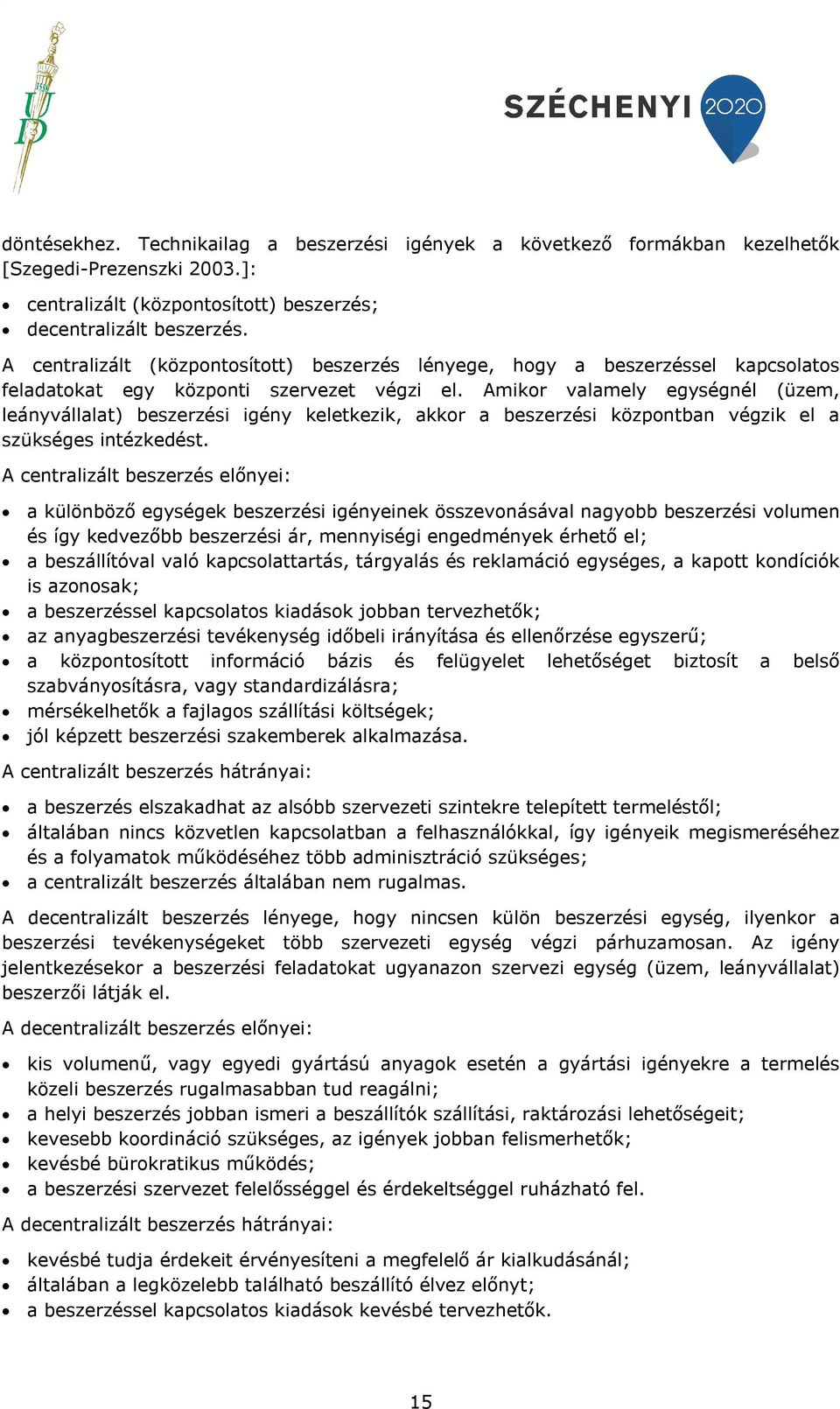 Amikor valamely egységnél (üzem, leányvállalat) beszerzési igény keletkezik, akkor a beszerzési központban végzik el a szükséges intézkedést.