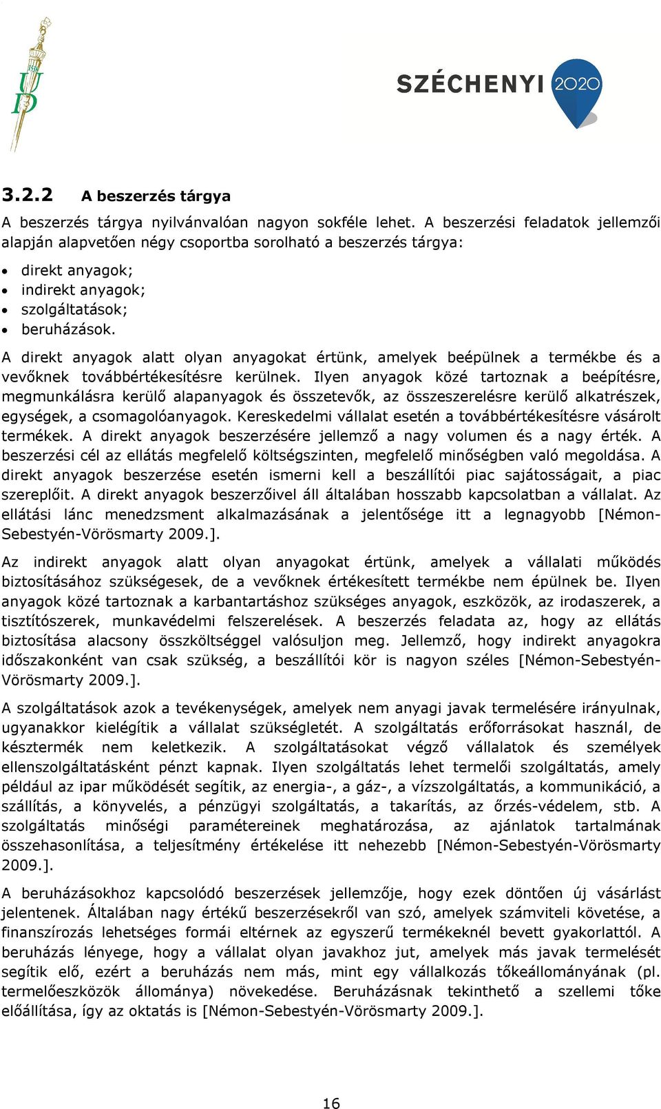 A direkt anyagok alatt olyan anyagokat értünk, amelyek beépülnek a termékbe és a vevőknek továbbértékesítésre kerülnek.