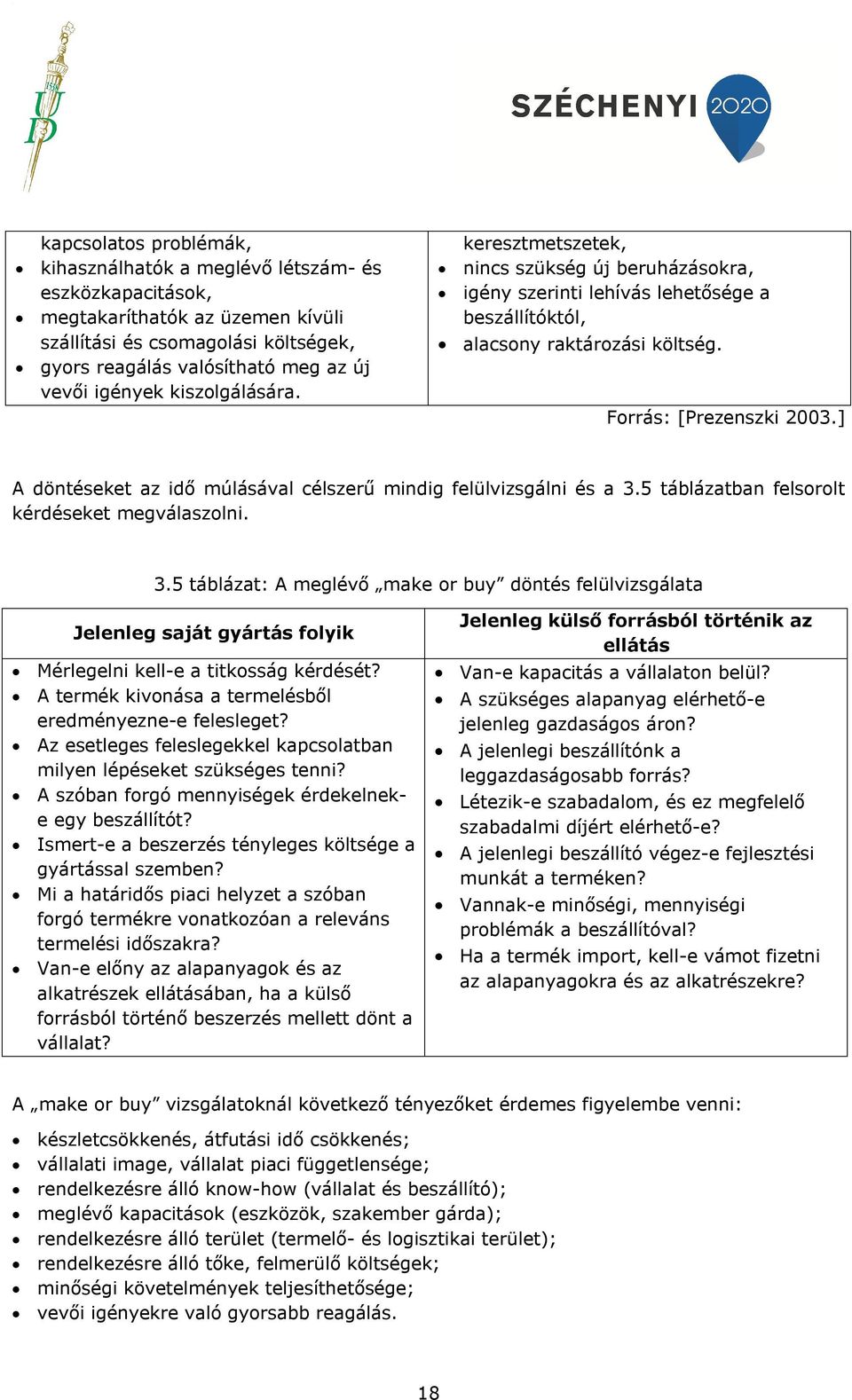 ] A döntéseket az idő múlásával célszerű mindig felülvizsgálni és a 3.5 táblázatban felsorolt kérdéseket megválaszolni. 3.5 táblázat: A meglévő make or buy döntés felülvizsgálata Jelenleg saját gyártás folyik Mérlegelni kell-e a titkosság kérdését?