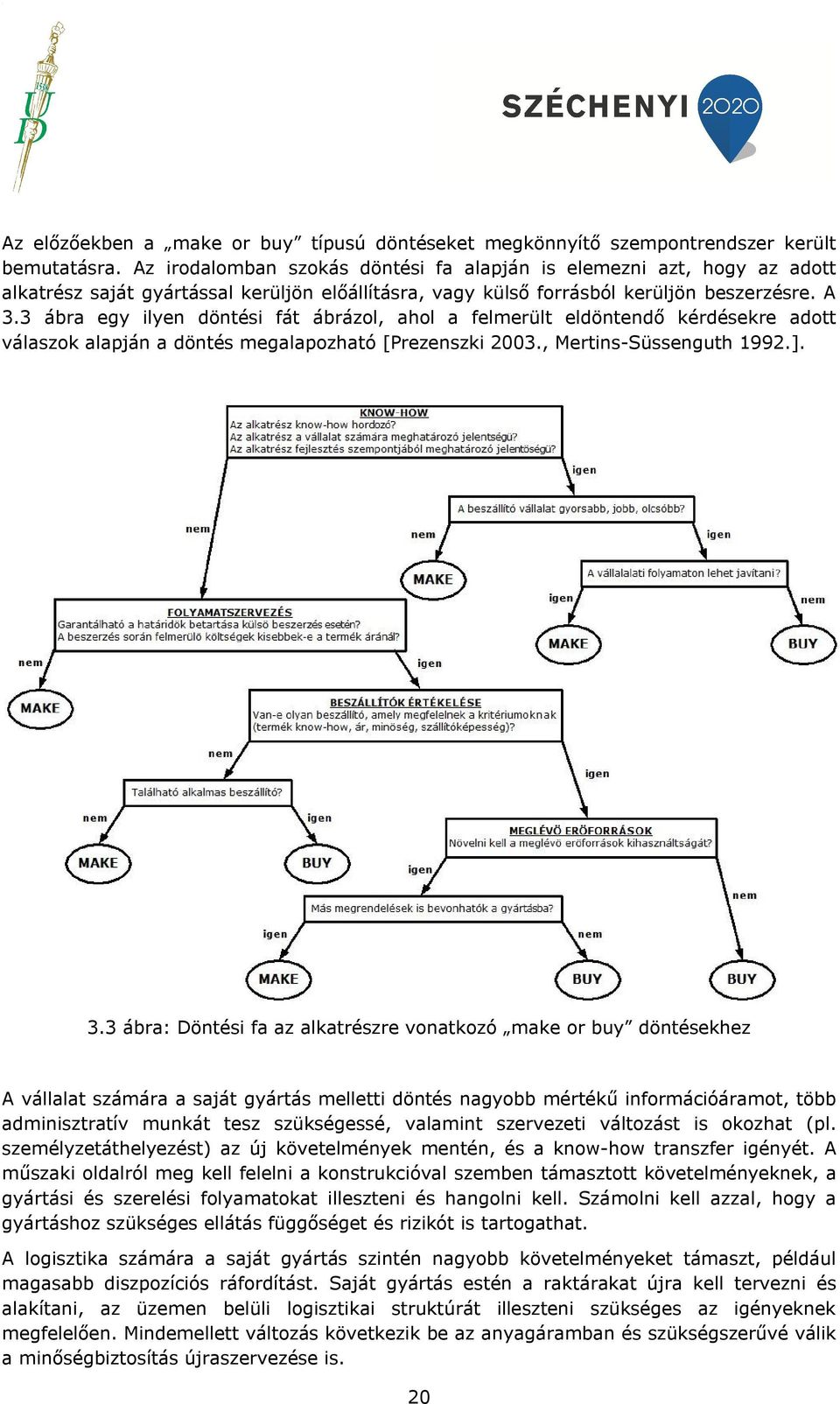 3 ábra egy ilyen döntési fát ábrázol, ahol a felmerült eldöntendő kérdésekre adott válaszok alapján a döntés megalapozható [Prezenszki 2003., Mertins-Süssenguth 1992.]. 3.