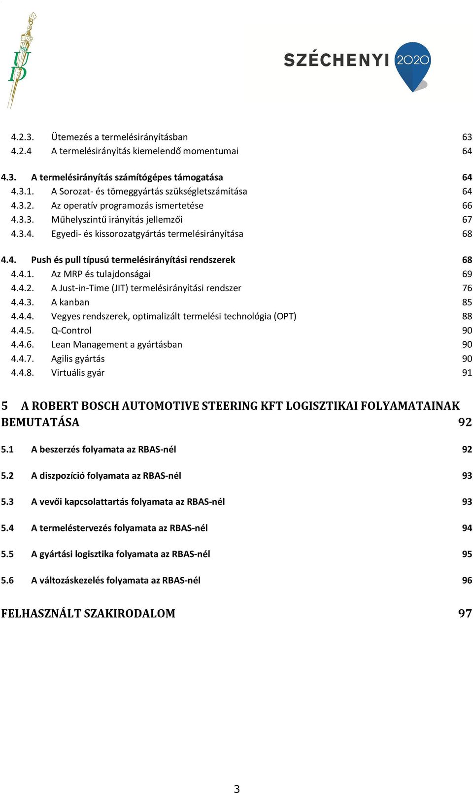 4. Push és pull típusú termelésirányítási rendszerek 68 4.4.1. Az MRP és tulajdonságai 69 4.4.2. A Just-in-Time (JIT) termelésirányítási rendszer 76 4.4.3. A kanban 85 4.4.4. Vegyes rendszerek, optimalizált termelési technológia (OPT) 88 4.