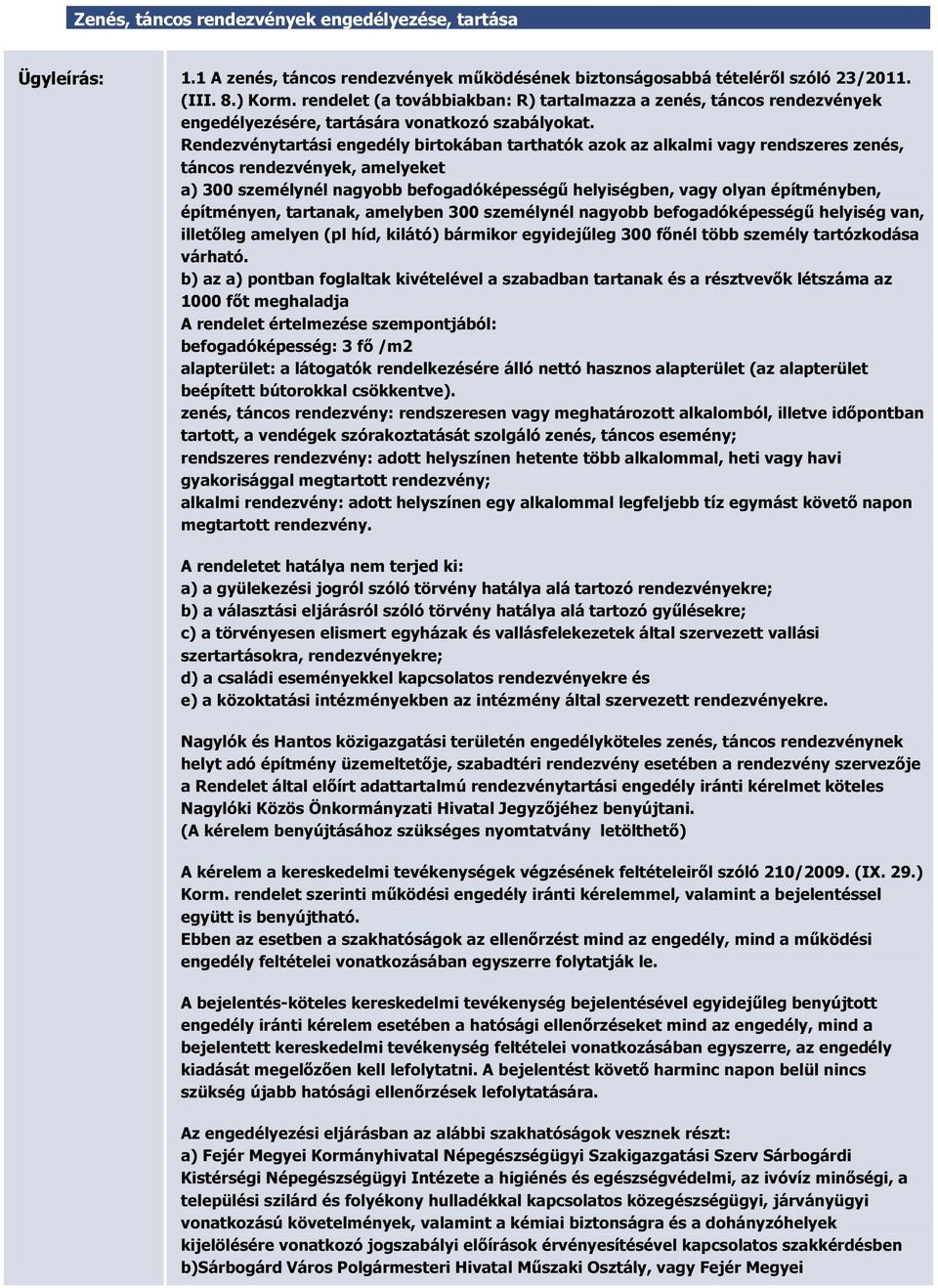 Rendezvénytartási engedély birtokában tarthatók azok az alkalmi vagy rendszeres zenés, táncos rendezvények, amelyeket a) 300 személynél nagyobb befogadóképességű helyiségben, vagy olyan építményben,