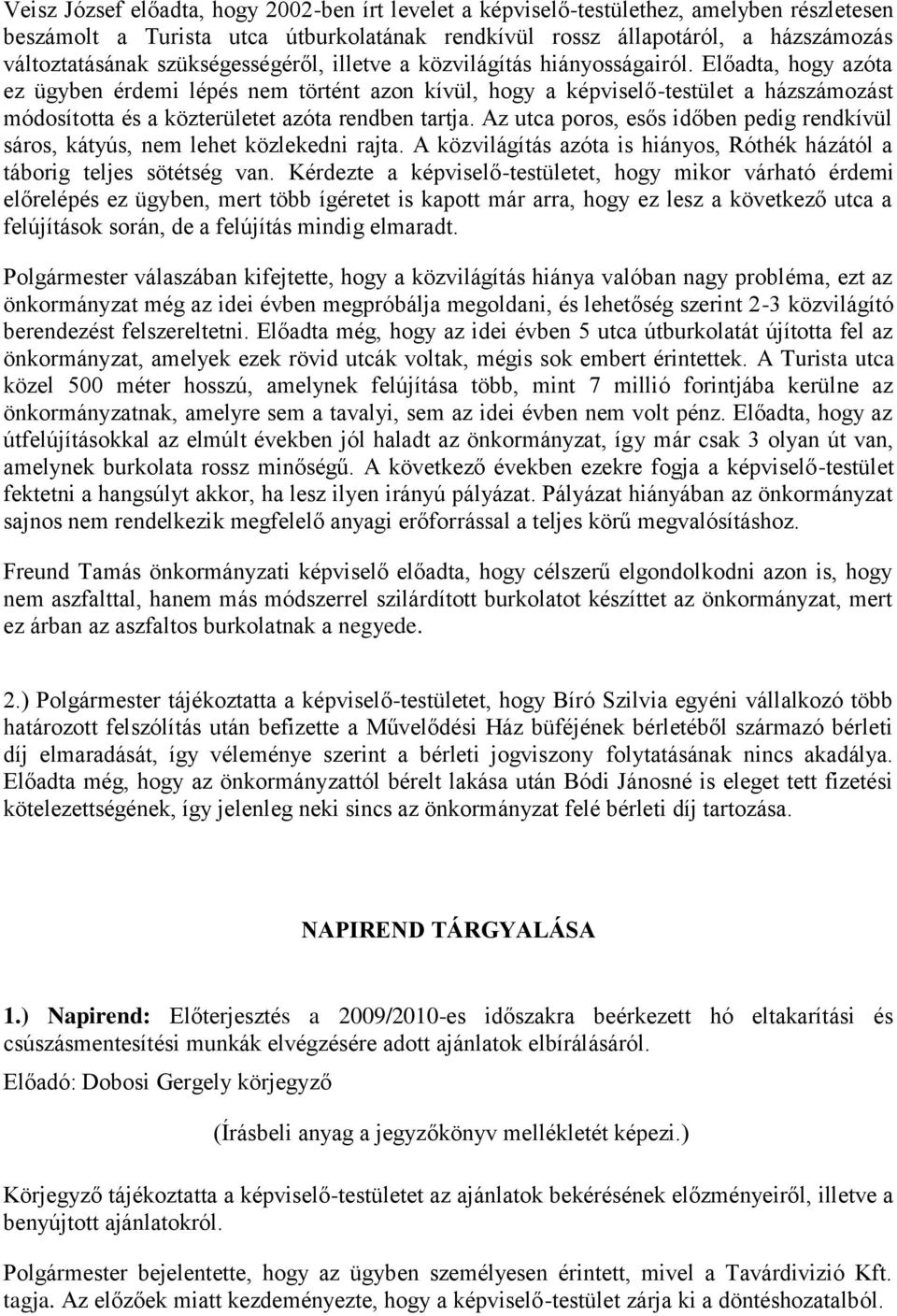 Előadta, hogy azóta ez ügyben érdemi lépés nem történt azon kívül, hogy a képviselő-testület a házszámozást módosította és a közterületet azóta rendben tartja.