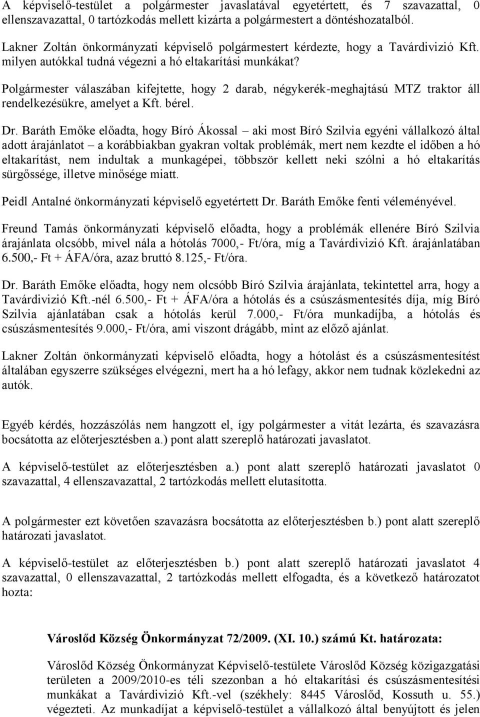 Polgármester válaszában kifejtette, hogy 2 darab, négykerék-meghajtású MTZ traktor áll rendelkezésükre, amelyet a Kft. bérel. Dr.