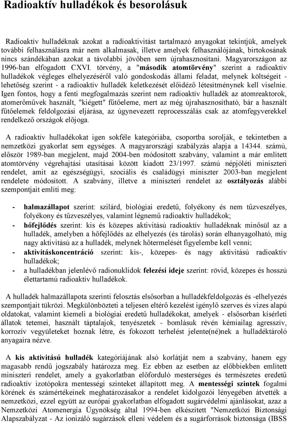 törvény, a "második atomtörvény" szerint a radioaktív hulladékok végleges elhelyezéséről való gondoskodás állami feladat, melynek költségeit - lehetőség szerint - a radioaktív hulladék keletkezését