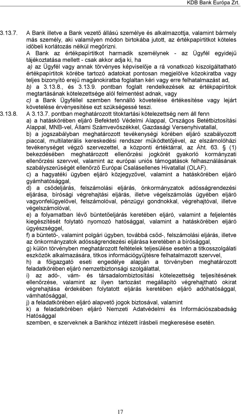 A Bank az értékpapírtitkot harmadik személynek - az Ügyfél egyidejű tájékoztatása mellett - csak akkor adja ki, ha a) az Ügyfél vagy annak törvényes képviselője a rá vonatkozó kiszolgáltatható