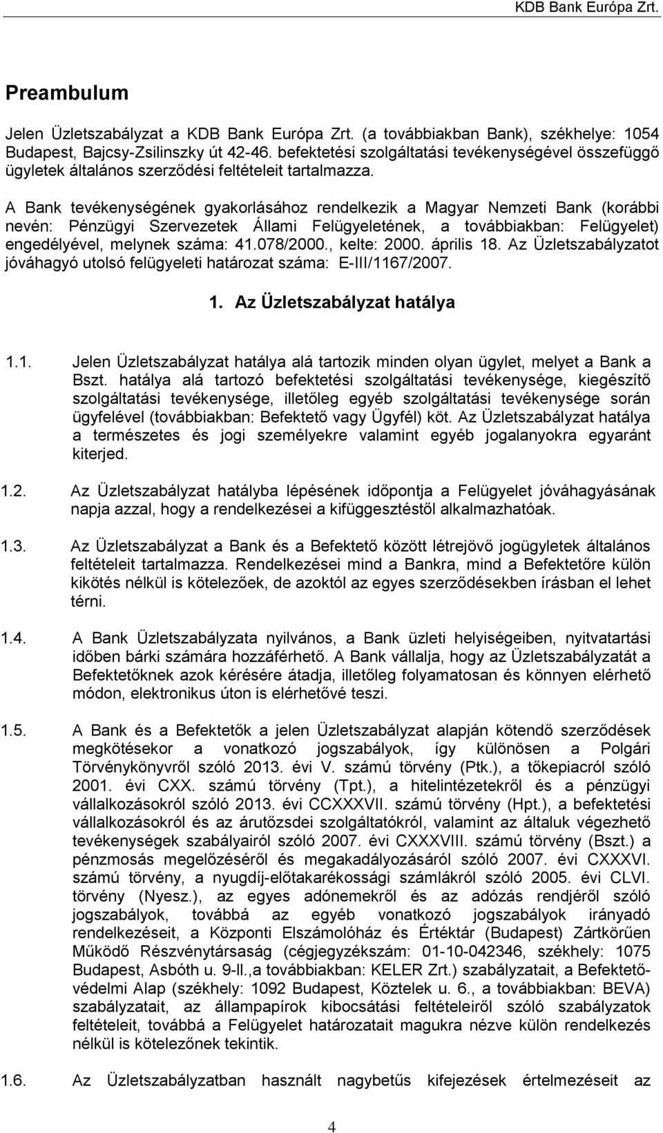 A Bank tevékenységének gyakorlásához rendelkezik a Magyar Nemzeti Bank (korábbi nevén: Pénzügyi Szervezetek Állami Felügyeletének, a továbbiakban: Felügyelet) engedélyével, melynek száma: 41.078/2000.