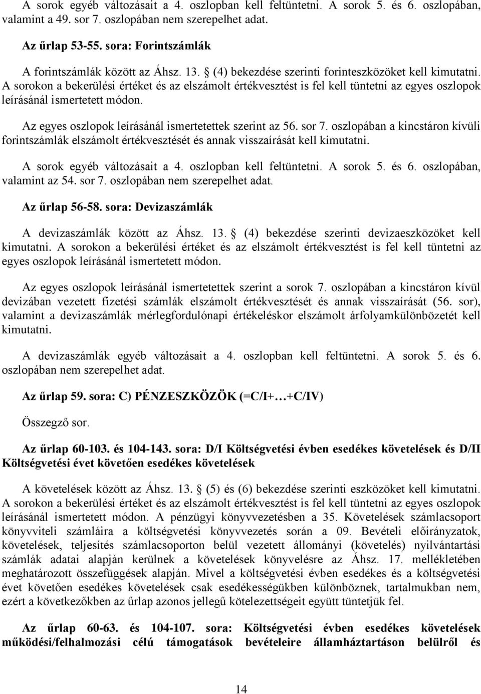 A sorokon a bekerülési értéket és az elszámolt értékvesztést is fel kell tüntetni az egyes oszlopok leírásánál ismertetett módon. Az egyes oszlopok leírásánál ismertetettek szerint az 56. sor 7.