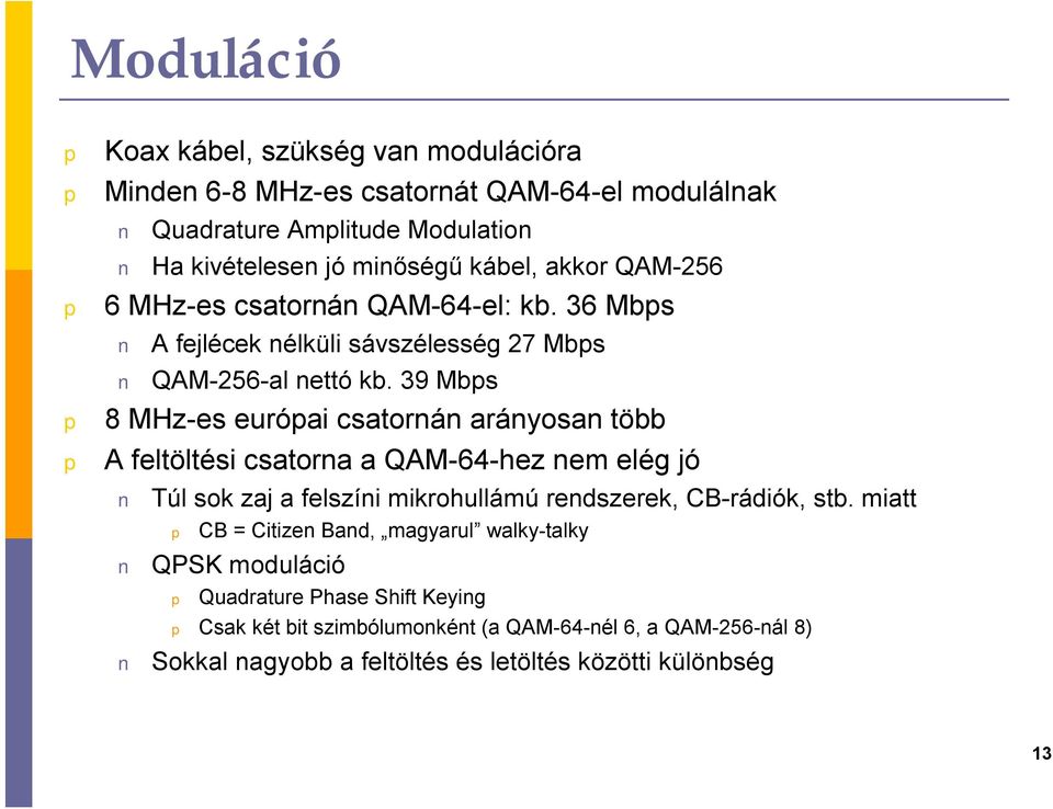 39 Mbs 8 MHz-es euróai csatornán arányosan több A feltöltési csatorna a QAM-64-hez nem elég jó Túl sok zaj a felszíni mikrohullámú rendszerek, CB-rádiók, stb.