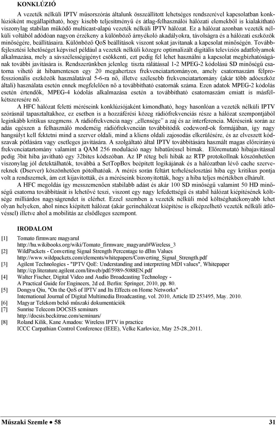 Ez a hálózat azonban vezeték nélküli voltából adódóan nagyon érzékeny a különböző árnyékoló akadályokra, távolságra és a hálózati eszközök minőségére, beállításaira.