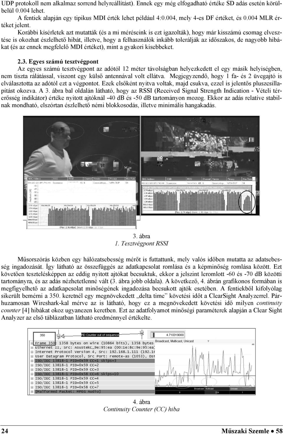 Korábbi kísérletek azt mutatták (és a mi méréseink is ezt igazolták), hogy már kisszámú csomag elvesztése is okozhat észlelhető hibát, illetve, hogy a felhasználók inkább tolerálják az időszakos, de