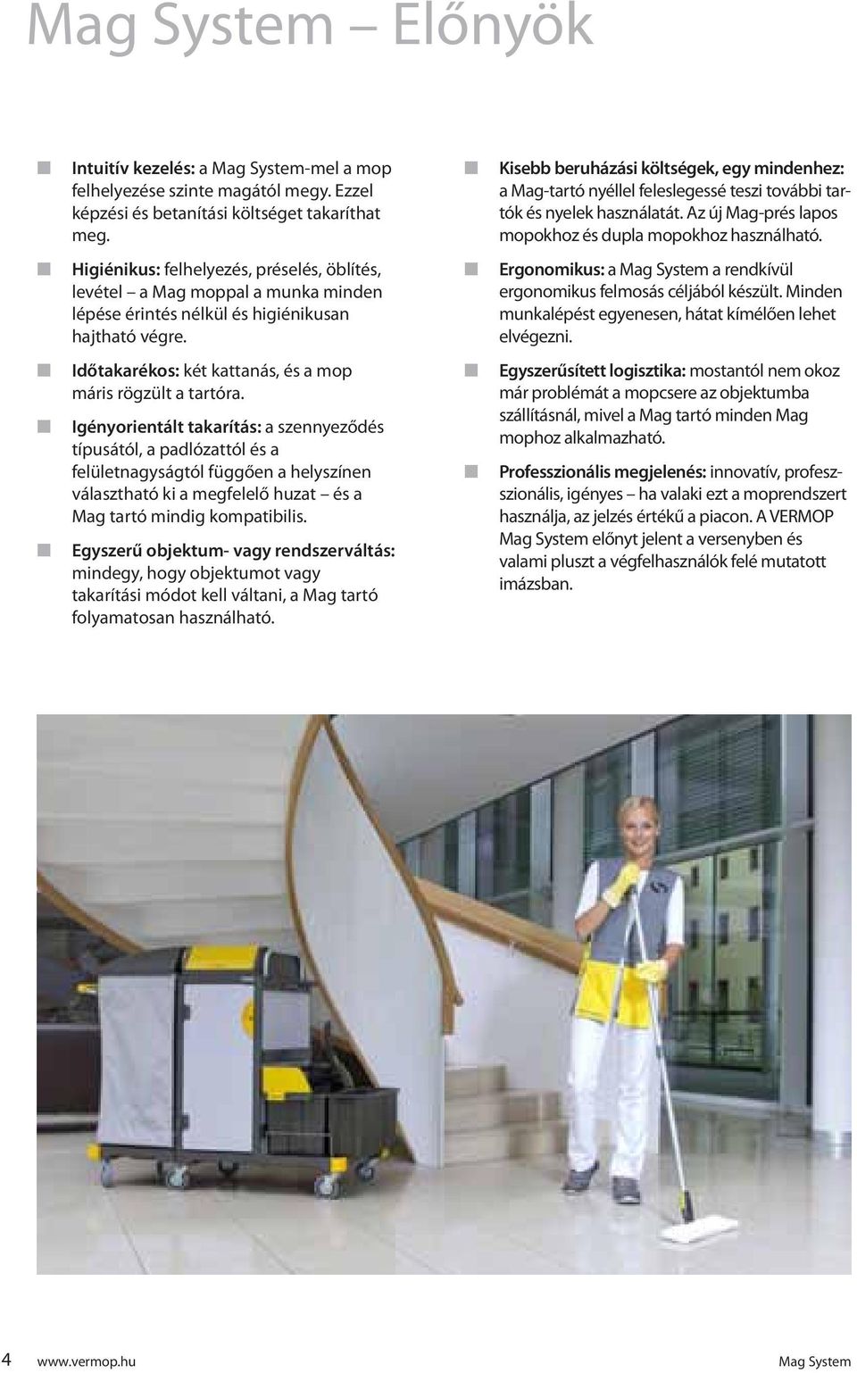 Higiéikus: felhelyezés, préselés, öblítés, levétel a Mag moppal a muka mide lépése érités élkül és higiéikusa hajtható végre. ergoomikus: a Mag System a redkívül ergoomikus felmosás céljából készült.