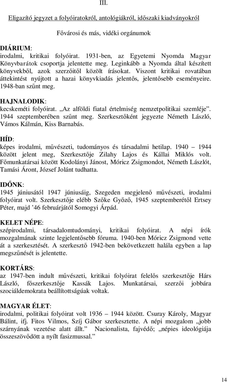 Viszont kritikai rovatában áttekintést nyújtott a hazai könyvkiadás jelentős, jelentősebb eseményeire. 1948-ban szűnt meg. HAJNALODIK: kecskeméti folyóirat.