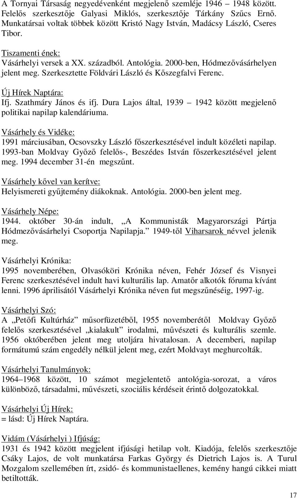 Szerkesztette Földvári László és Kőszegfalvi Ferenc. Új Hírek Naptára: Ifj. Szathmáry János és ifj. Dura Lajos által, 1939 1942 között megjelenő politikai napilap kalendáriuma.