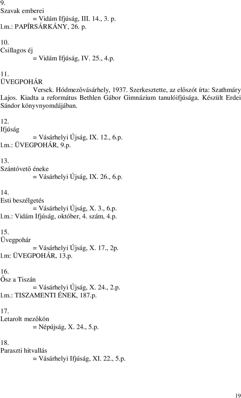 p. 13. Szántóvető éneke = Vásárhelyi Újság, IX. 26., 6.p. 14. Esti beszélgetés = Vásárhelyi Újság, X. 3., 6.p. l.m.: Vidám Ifjúság, október, 4. szám, 4.p. 15. Üvegpohár = Vásárhelyi Újság, X. 17.