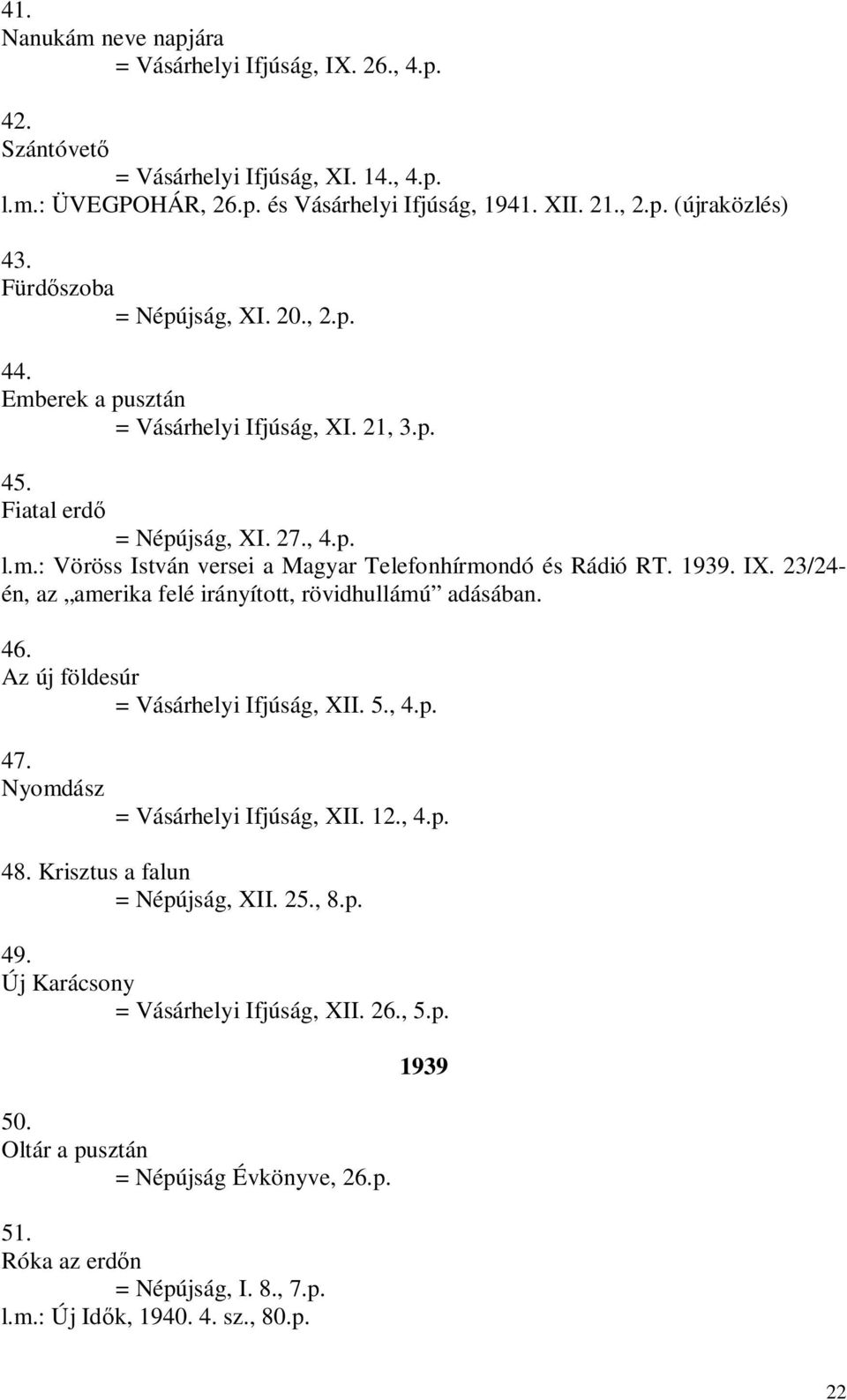 1939. IX. 23/24- én, az amerika felé irányított, rövidhullámú adásában. 46. Az új földesúr = Vásárhelyi Ifjúság, XII. 5., 4.p. 47. Nyomdász = Vásárhelyi Ifjúság, XII. 12., 4.p. 48.