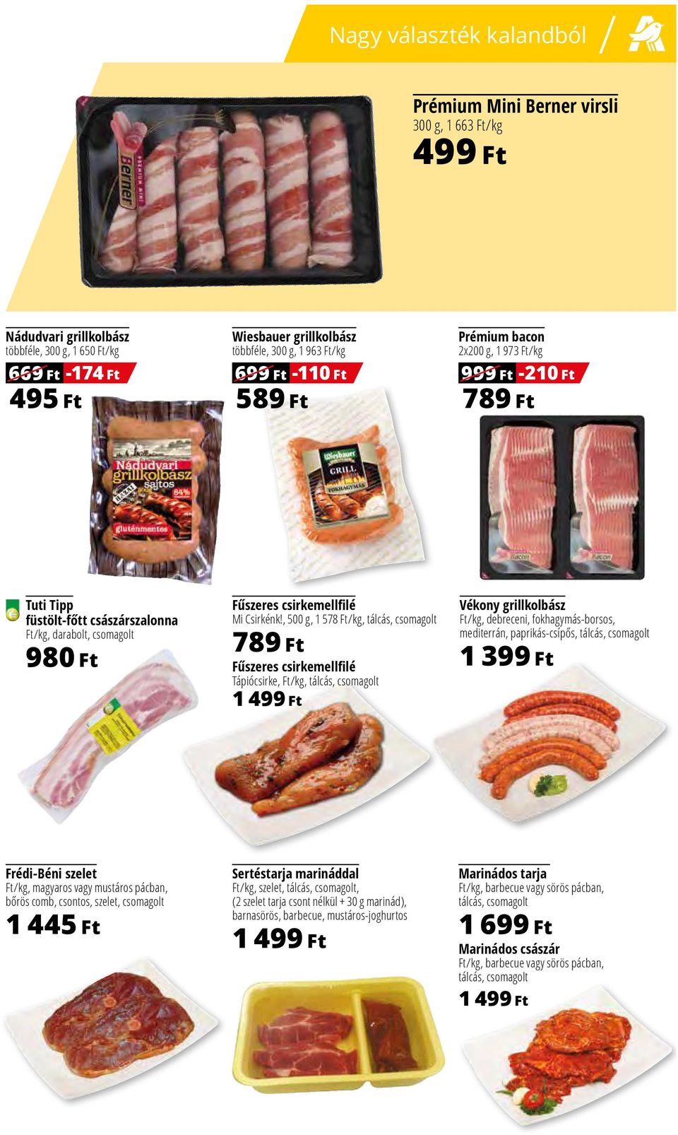 , 500 g, 1 578 Ft/kg, tálcás, csomagolt 789 Ft Fűszeres csirkemellfilé Tápiócsirke, Ft/kg, tálcás, csomagolt 1 499 Ft Vékony grillkolbász Ft/kg, debreceni, fokhagymás-borsos, mediterrán,